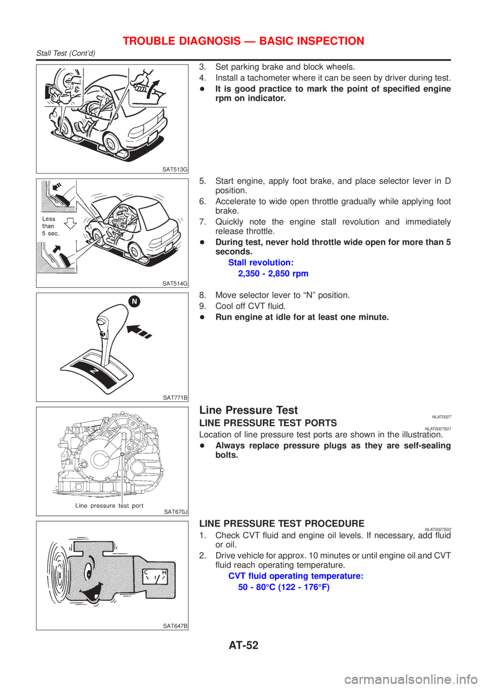 NISSAN ALMERA TINO 2001  Service Repair Manual SAT513G
3. Set parking brake and block wheels.
4. Install a tachometer where it can be seen by driver during test.
+It is good practice to mark the point of specified engine
rpm on indicator.
SAT514G
