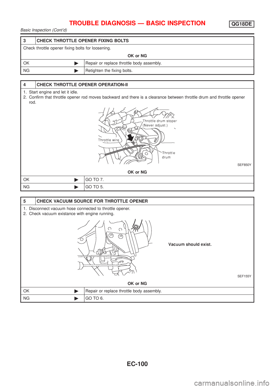 NISSAN ALMERA TINO 2001  Service Repair Manual 3 CHECK THROTTLE OPENER FIXING BOLTS
Check throttle opener fixing bolts for loosening.
OK or NG
OK©Repair or replace throttle body assembly.
NG©Retighten the fixing bolts.
4 CHECK THROTTLE OPENER OP