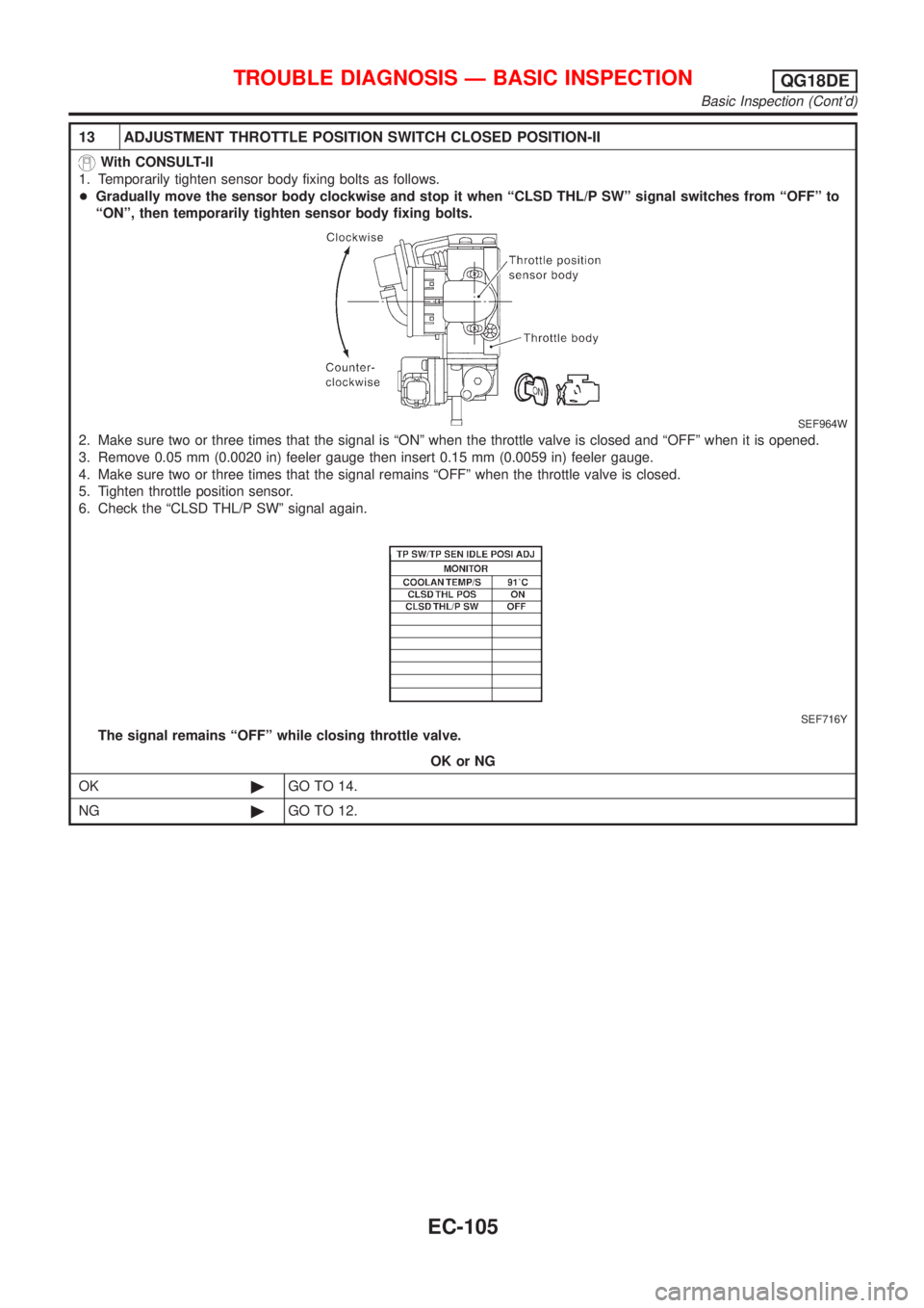 NISSAN ALMERA TINO 2001  Service Repair Manual 13 ADJUSTMENT THROTTLE POSITION SWITCH CLOSED POSITION-II
With CONSULT-II
1. Temporarily tighten sensor body fixing bolts as follows.
+Gradually move the sensor body clockwise and stop it when ªCLSD 