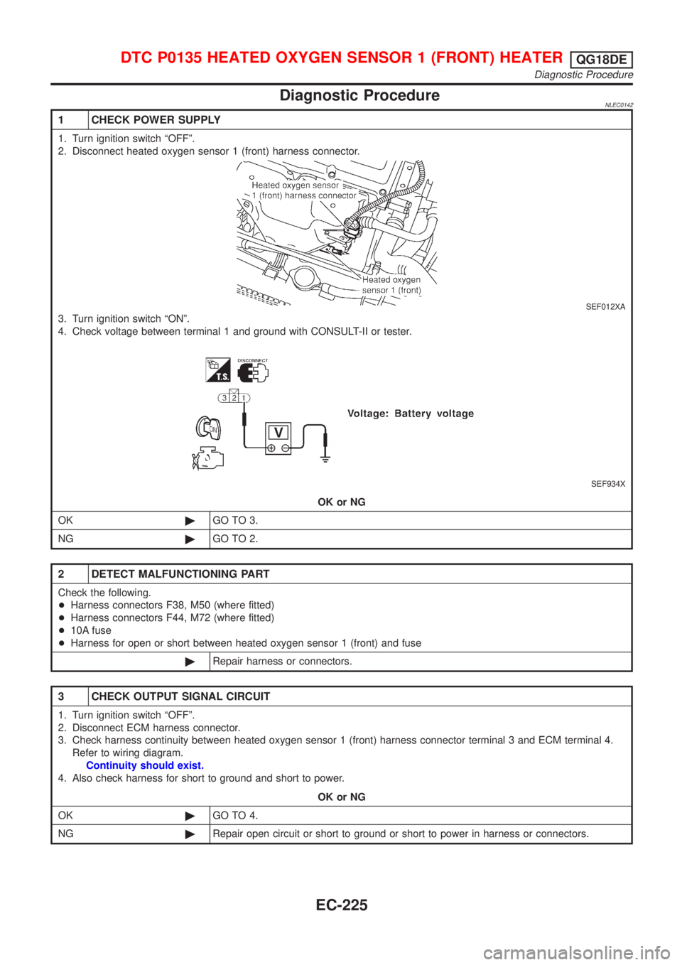 NISSAN ALMERA TINO 2001  Service Repair Manual Diagnostic ProcedureNLEC0142
1 CHECK POWER SUPPLY
1. Turn ignition switch ªOFFº.
2. Disconnect heated oxygen sensor 1 (front) harness connector.
SEF012XA
3. Turn ignition switch ªONº.
4. Check vol