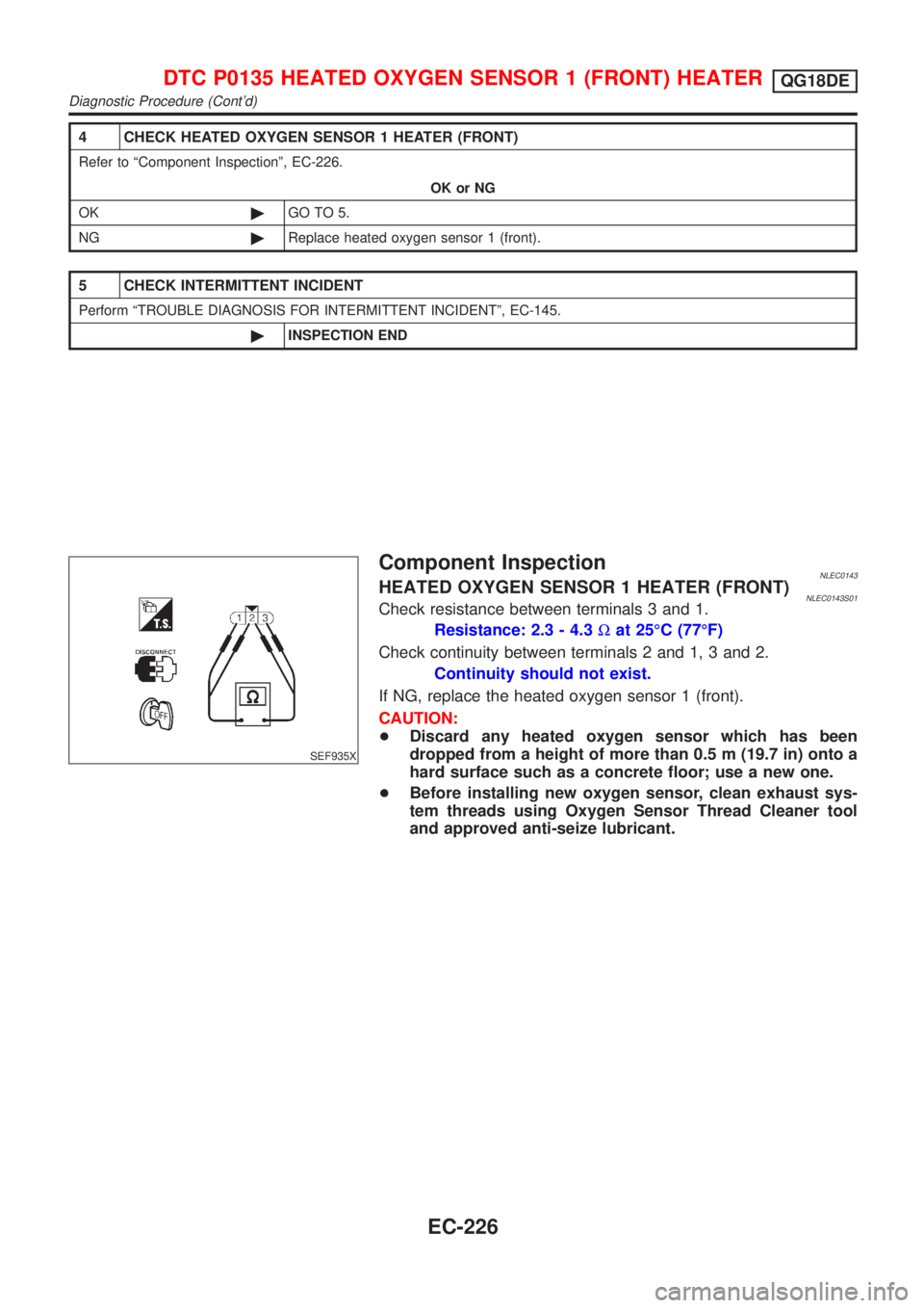 NISSAN ALMERA TINO 2001  Service Repair Manual 4 CHECK HEATED OXYGEN SENSOR 1 HEATER (FRONT)
Refer to ªComponent Inspectionº, EC-226.
OK or NG
OK©GO TO 5.
NG©Replace heated oxygen sensor 1 (front).
5 CHECK INTERMITTENT INCIDENT
Perform ªTROUB