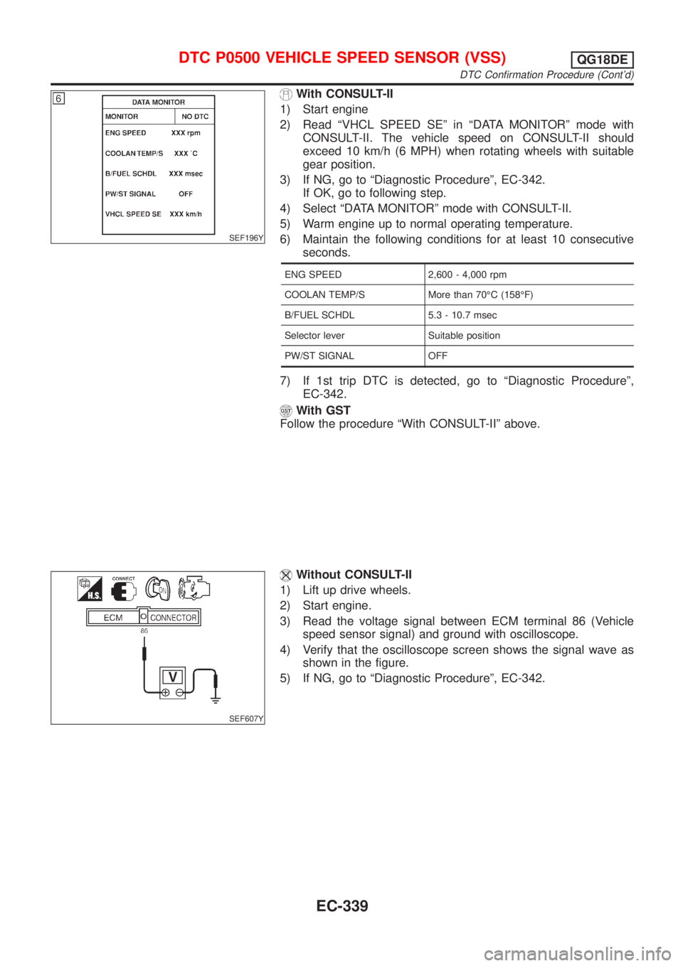 NISSAN ALMERA TINO 2001  Service Repair Manual SEF196Y
With CONSULT-II
1) Start engine
2) Read ªVHCL SPEED SEº in ªDATA MONITORº mode with
CONSULT-II. The vehicle speed on CONSULT-II should
exceed 10 km/h (6 MPH) when rotating wheels with suit