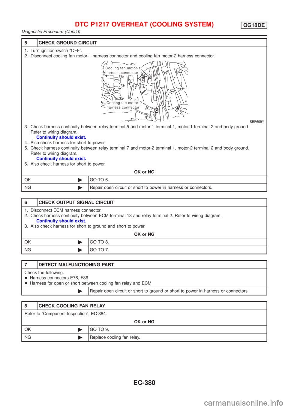 NISSAN ALMERA TINO 2001 Service Repair Manual 5 CHECK GROUND CIRCUIT
1. Turn ignition switch ªOFFº.
2. Disconnect cooling fan motor-1 harness connector and cooling fan motor-2 harness connector.
SEF609Y
3. Check harness continuity between relay NISSAN ALMERA TINO 2001 Service Repair Manual 5 CHECK GROUND CIRCUIT
1. Turn ignition switch ªOFFº.
2. Disconnect cooling fan motor-1 harness connector and cooling fan motor-2 harness connector.
SEF609Y
3. Check harness continuity between relay
