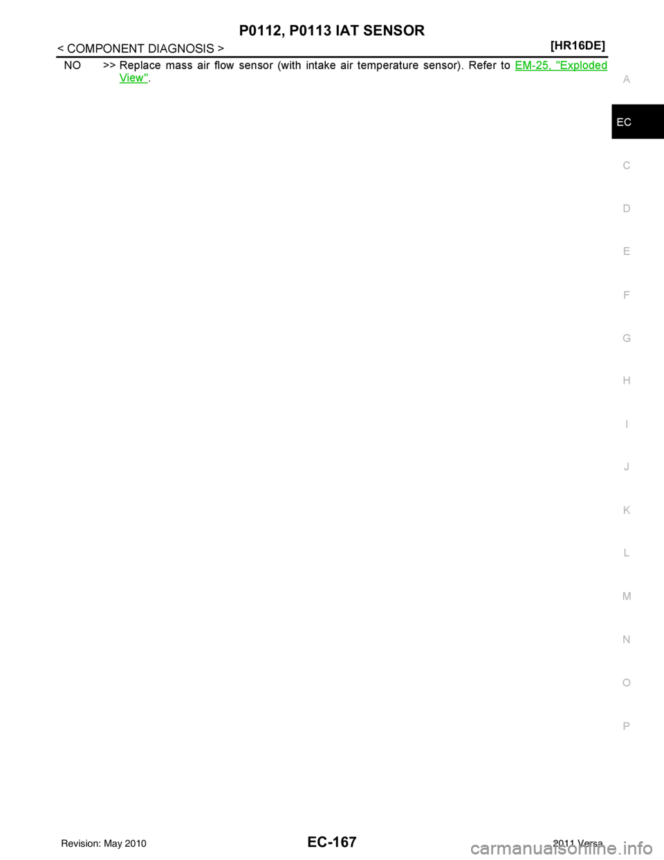 NISSAN LATIO 2011  Service Repair Manual P0112, P0113 IAT SENSOREC-167
< COMPONENT DIAGNOSIS > [HR16DE]
C
D
E
F
G H
I
J
K L
M A
EC
NP
O
NO >> Replace mass air flow sensor (with intake air temperature sensor). Refer to 
EM-25, "Exploded
View"