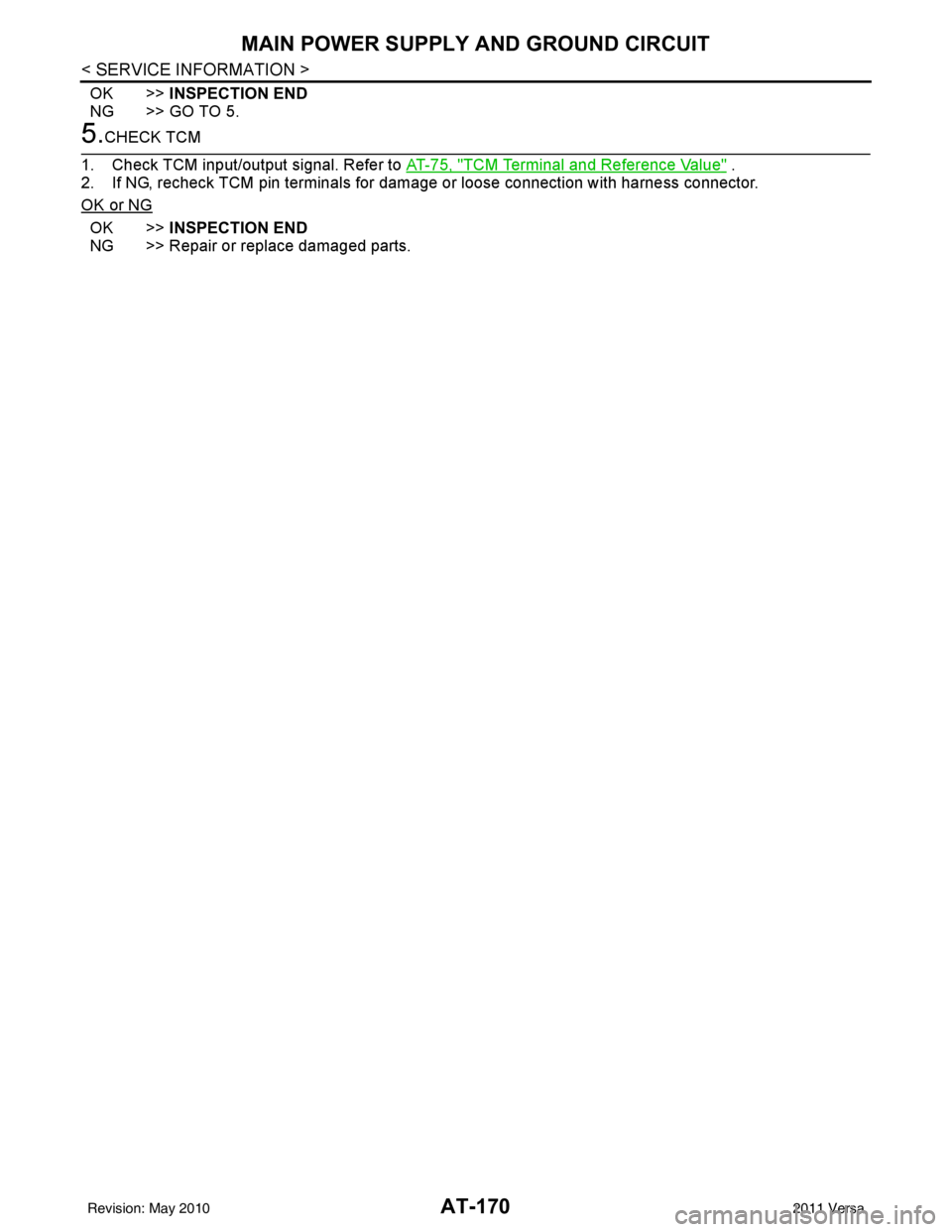 NISSAN LATIO 2011  Service Repair Manual AT-170
< SERVICE INFORMATION >
MAIN POWER SUPPLY AND GROUND CIRCUIT
OK >>INSPECTION END
NG >> GO TO 5.
5.CHECK TCM
1. Check TCM input/output signal. Refer to AT-75, "
TCM Terminal and Reference Value"