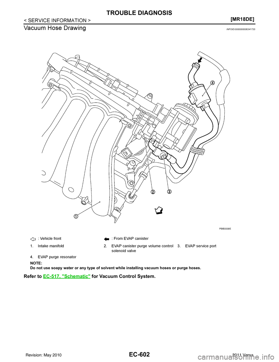 NISSAN LATIO 2011  Service Repair Manual EC-602
< SERVICE INFORMATION >[MR18DE]
TROUBLE DIAGNOSIS
Vacuum Hose Drawing
INFOID:0000000006341735
Refer to  EC-517, "Schematic" for Vacuum Control System.
: Vehicle front : From EVAP canister
1. In