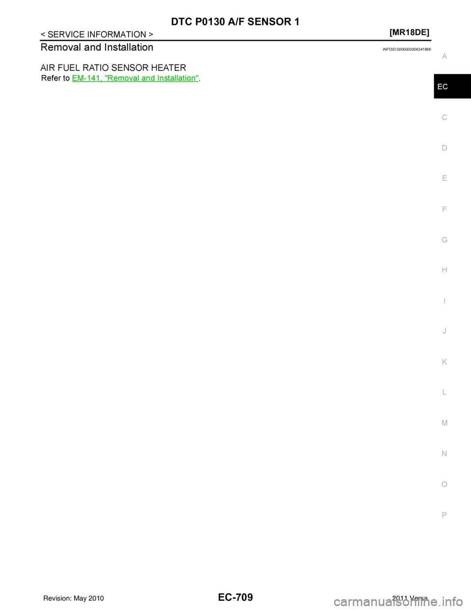 NISSAN LATIO 2011  Service Repair Manual DTC P0130 A/F SENSOR 1EC-709
< SERVICE INFORMATION > [MR18DE]
C
D
E
F
G H
I
J
K L
M A
EC
NP
O
Removal and InstallationINFOID:0000000006341866
AIR FUEL RATIO SENSOR HEATER
Refer to 
EM-141, "Removal an