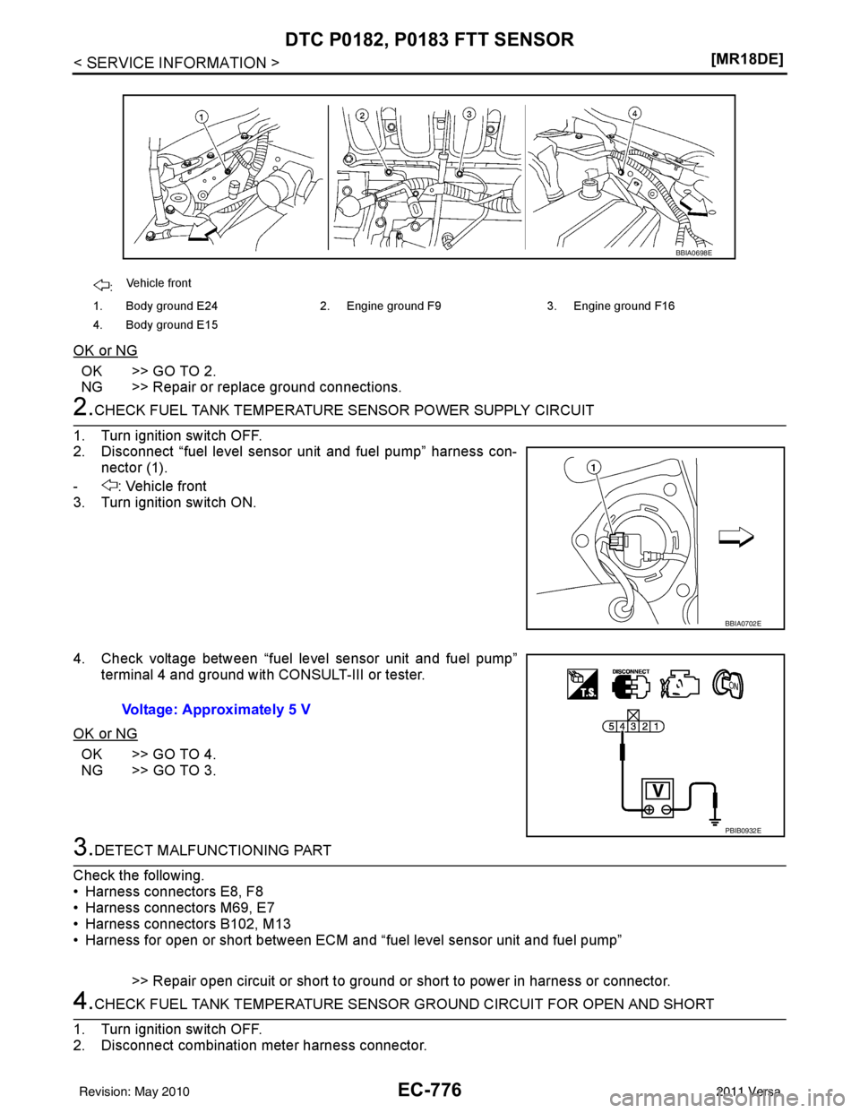 NISSAN LATIO 2011  Service Repair Manual EC-776
< SERVICE INFORMATION >[MR18DE]
DTC P0182, P0183 FTT SENSOR
OK or NG
OK >> GO TO 2.
NG >> Repair or replace ground connections.
2.CHECK FUEL TANK TEMPERATURE SENSOR POWER SUPPLY CIRCUIT
1. Turn