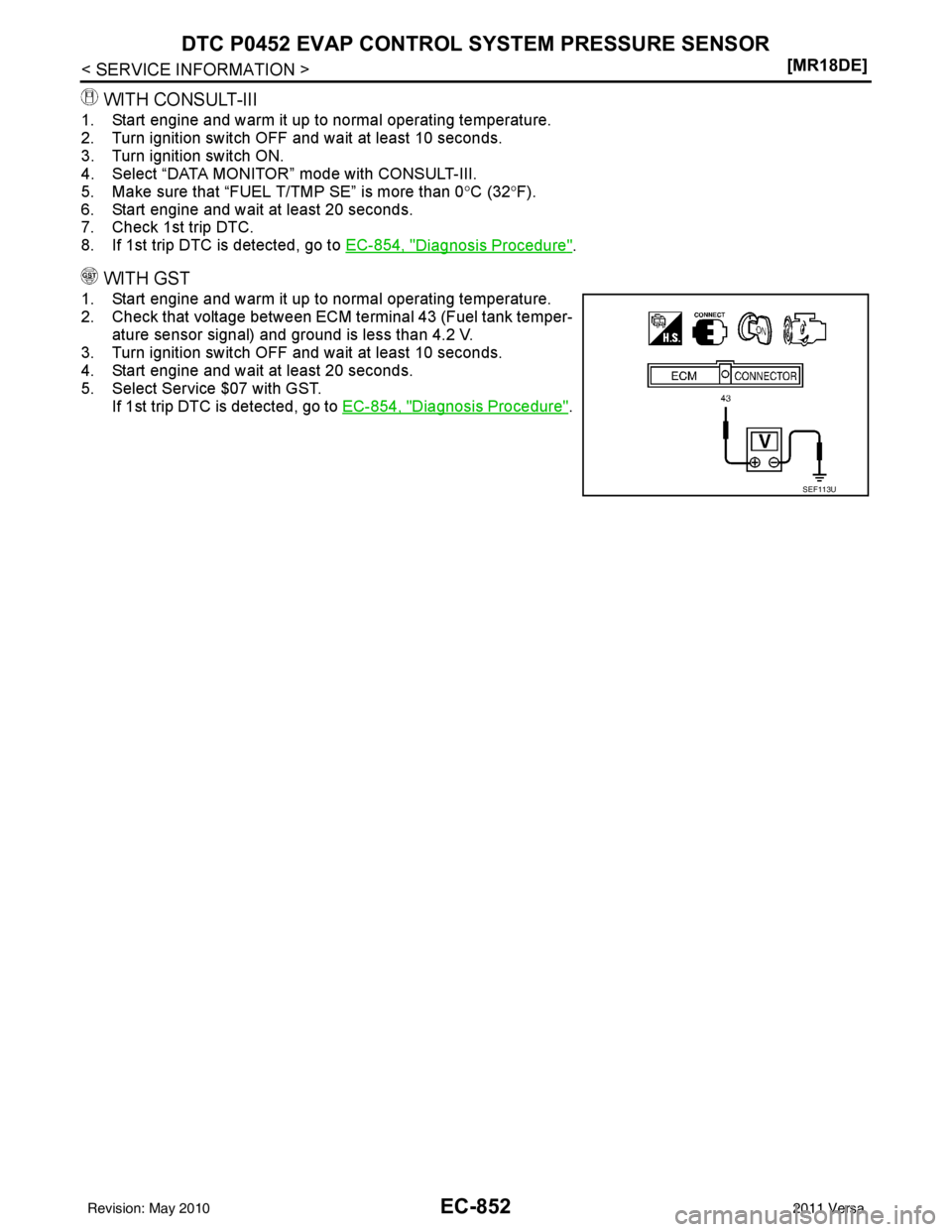 NISSAN LATIO 2011  Service Repair Manual EC-852
< SERVICE INFORMATION >[MR18DE]
DTC P0452 EVAP CONTROL 
SYSTEM PRESSURE SENSOR
WITH CONSULT-III
1. Start engine and warm it up to normal operating temperature.
2. Turn ignition switch OFF and w