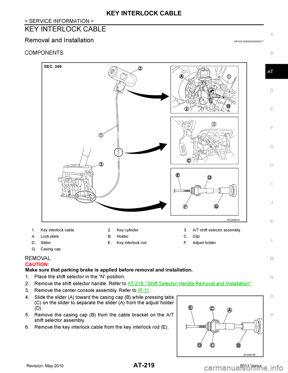 NISSAN LATIO 2011  Service Repair Manual KEY INTERLOCK CABLEAT-219
< SERVICE INFORMATION >
DE
F
G H
I
J
K L
M A
B
AT
N
O P
KEY INTERLOCK CABLE
Removal and InstallationINFOID:0000000005928277
COMPONENTS
REMOVAL
CAUTION:
Make sure that parking