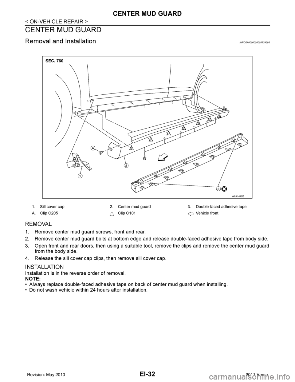 NISSAN LATIO 2011  Service Repair Manual EI-32
< ON-VEHICLE REPAIR >
CENTER MUD GUARD
CENTER MUD GUARD
Removal and InstallationINFOID:0000000005929566
REMOVAL
1. Remove center mud guard screws, front and rear. 
2. Remove center mud guard bol