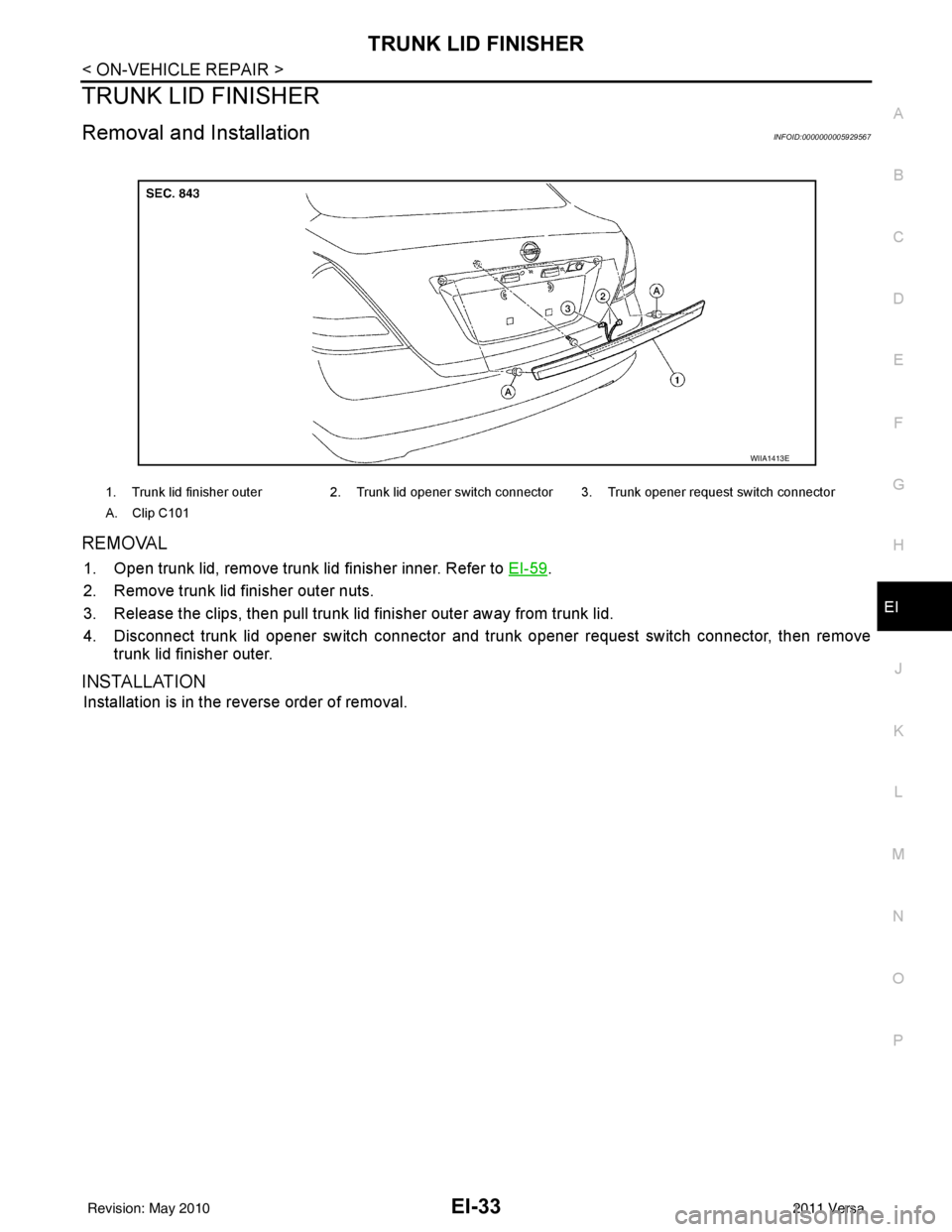 NISSAN LATIO 2011  Service Repair Manual TRUNK LID FINISHEREI-33
< ON-VEHICLE REPAIR >
C
DE
F
G H
J
K L
M A
B
EI
N
O P
TRUNK LID FINISHER
Removal and InstallationINFOID:0000000005929567
REMOVAL
1. Open trunk lid, remove trunk lid finisher in