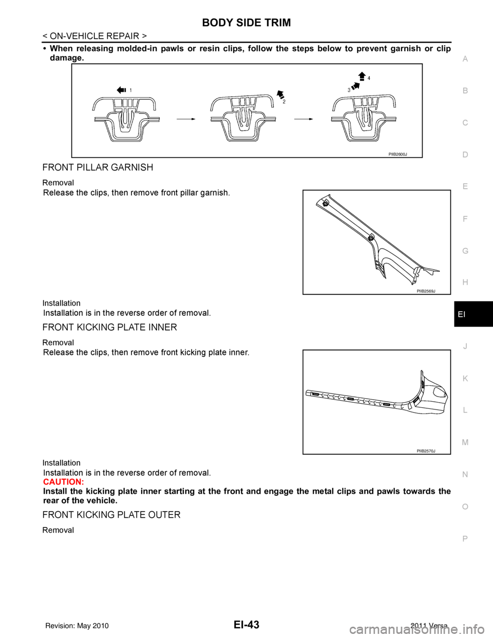 NISSAN LATIO 2011  Service Repair Manual BODY SIDE TRIMEI-43
< ON-VEHICLE REPAIR >
C
DE
F
G H
J
K L
M A
B
EI
N
O P
• When releasing molded-in pawls or  resin clips, follow the steps below to prevent garnish or clip
damage.
FRONT PILLAR GAR