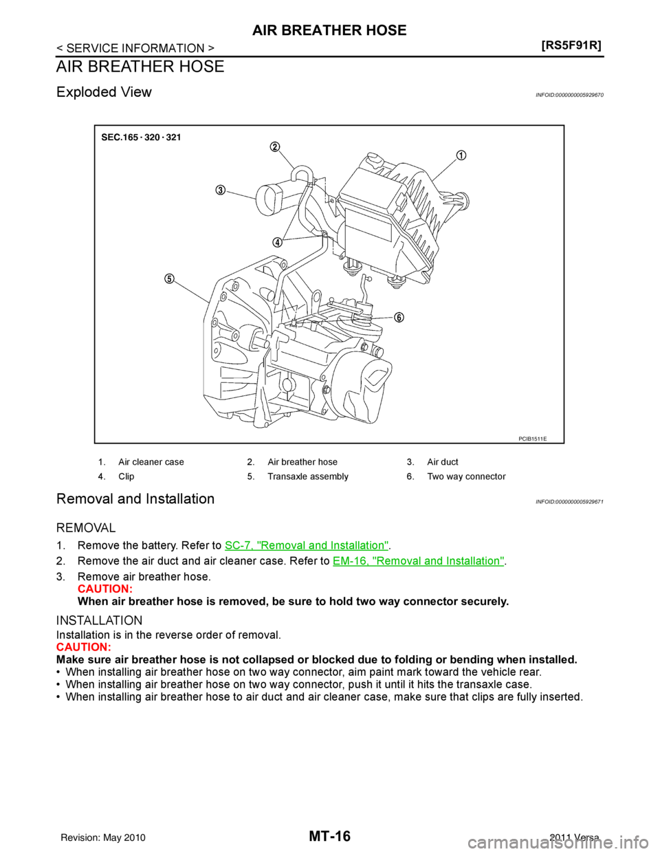 NISSAN LATIO 2011  Service Repair Manual MT-16
< SERVICE INFORMATION >[RS5F91R]
AIR BREATHER HOSE
AIR BREATHER HOSE
Exploded ViewINFOID:0000000005929670
Removal and InstallationINFOID:0000000005929671
REMOVAL
1. Remove the battery. Refer to 