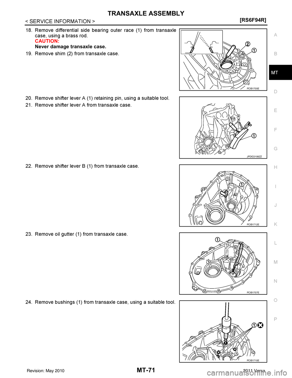 NISSAN LATIO 2011  Service Repair Manual TRANSAXLE ASSEMBLYMT-71
< SERVICE INFORMATION > [RS6F94R]
D
E
F
G H
I
J
K L
M A
B
MT
N
O P
18. Remove differential side bearing outer race (1) from transaxle case, using a brass rod.
CAUTION:
Never da