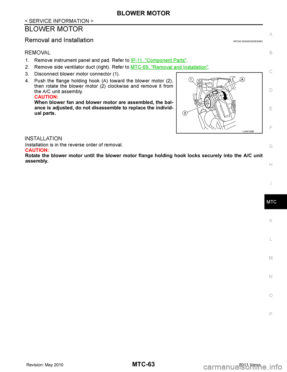 NISSAN LATIO 2011  Service Repair Manual BLOWER MOTORMTC-63
< SERVICE INFORMATION >
C
DE
F
G H
I
K L
M A
B
MTC
N
O P
BLOWER MOTOR
Removal and InstallationINFOID:0000000005930862
REMOVAL
1. Remove instrument panel and pad. Refer to  IP-11, "C