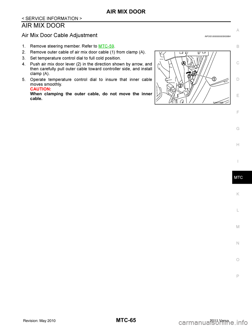 NISSAN LATIO 2011  Service Repair Manual AIR MIX DOORMTC-65
< SERVICE INFORMATION >
C
DE
F
G H
I
K L
M A
B
MTC
N
O P
AIR MIX DOOR
Air Mix Door Cable AdjustmentINFOID:0000000005930864
1. Remove steering member. Refer to  MTC-59.
2. Remove out