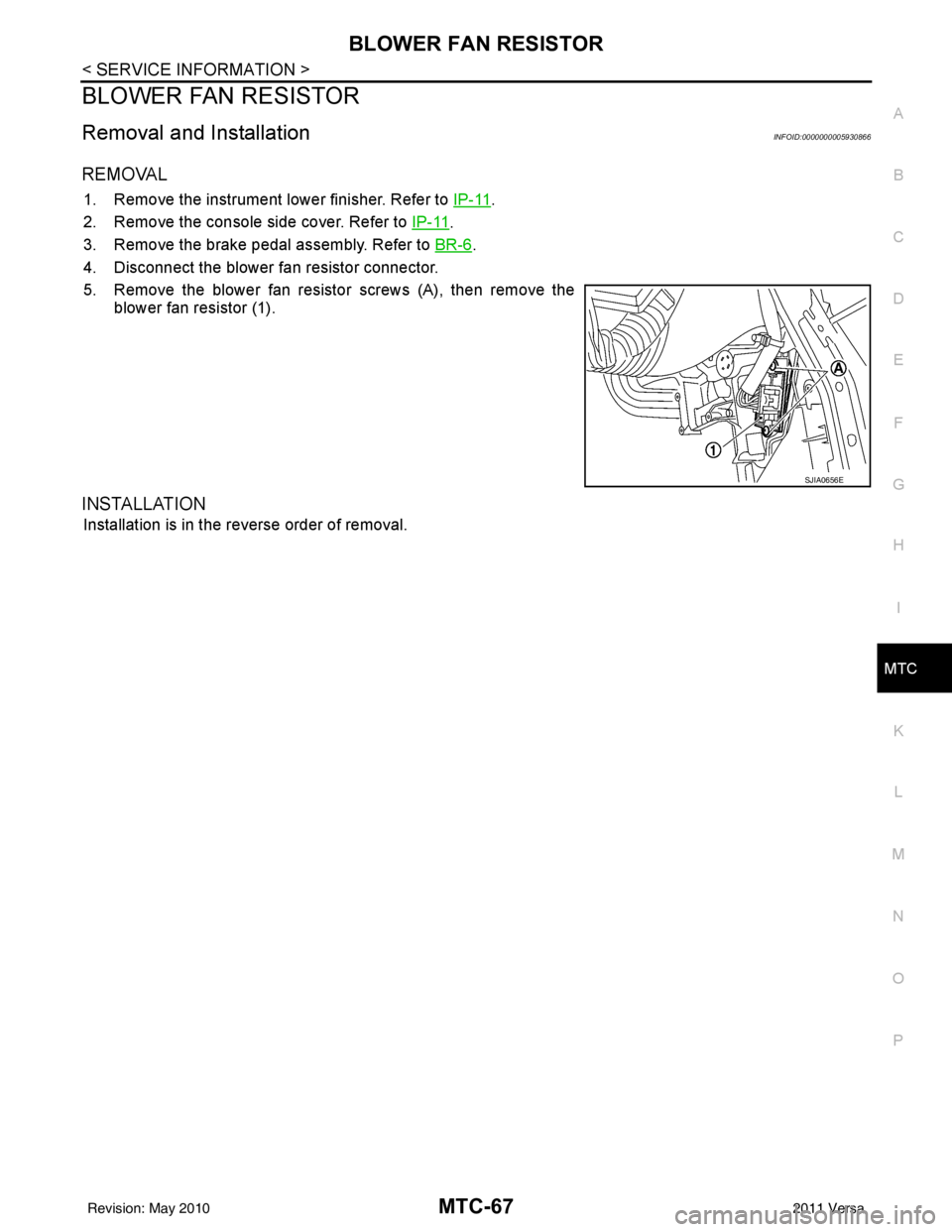 NISSAN LATIO 2011  Service Repair Manual BLOWER FAN RESISTORMTC-67
< SERVICE INFORMATION >
C
DE
F
G H
I
K L
M A
B
MTC
N
O P
BLOWER FAN RESISTOR
Removal and InstallationINFOID:0000000005930866
REMOVAL
1. Remove the instrument lower finisher. 