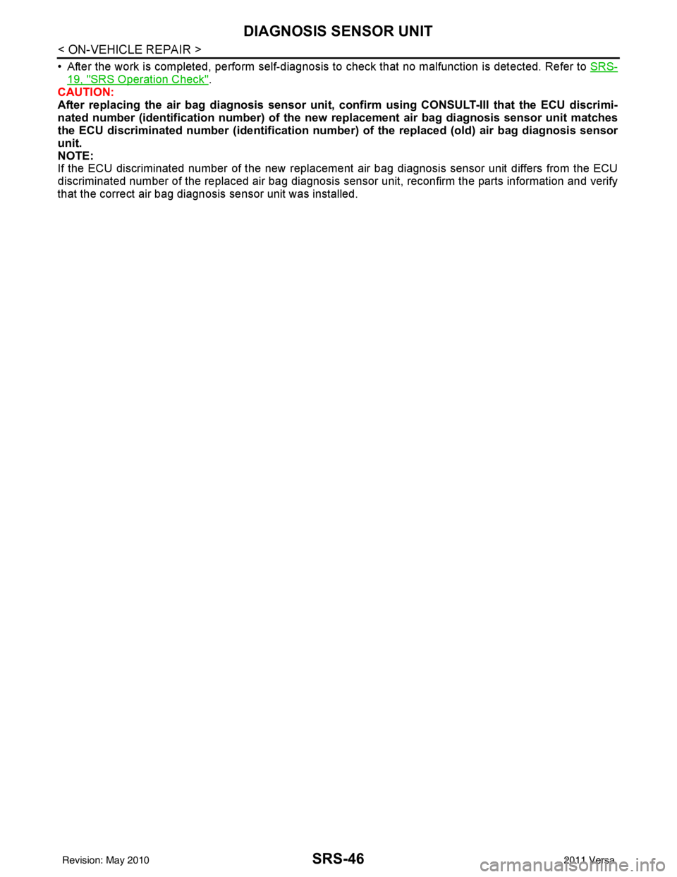 NISSAN LATIO 2011  Service Repair Manual SRS-46
< ON-VEHICLE REPAIR >
DIAGNOSIS SENSOR UNIT
• After the work is completed, perform self-diagnosis to check that no malfunction is detected. Refer to SRS-
19, "SRS Operation Check".
CAUTION:
A
