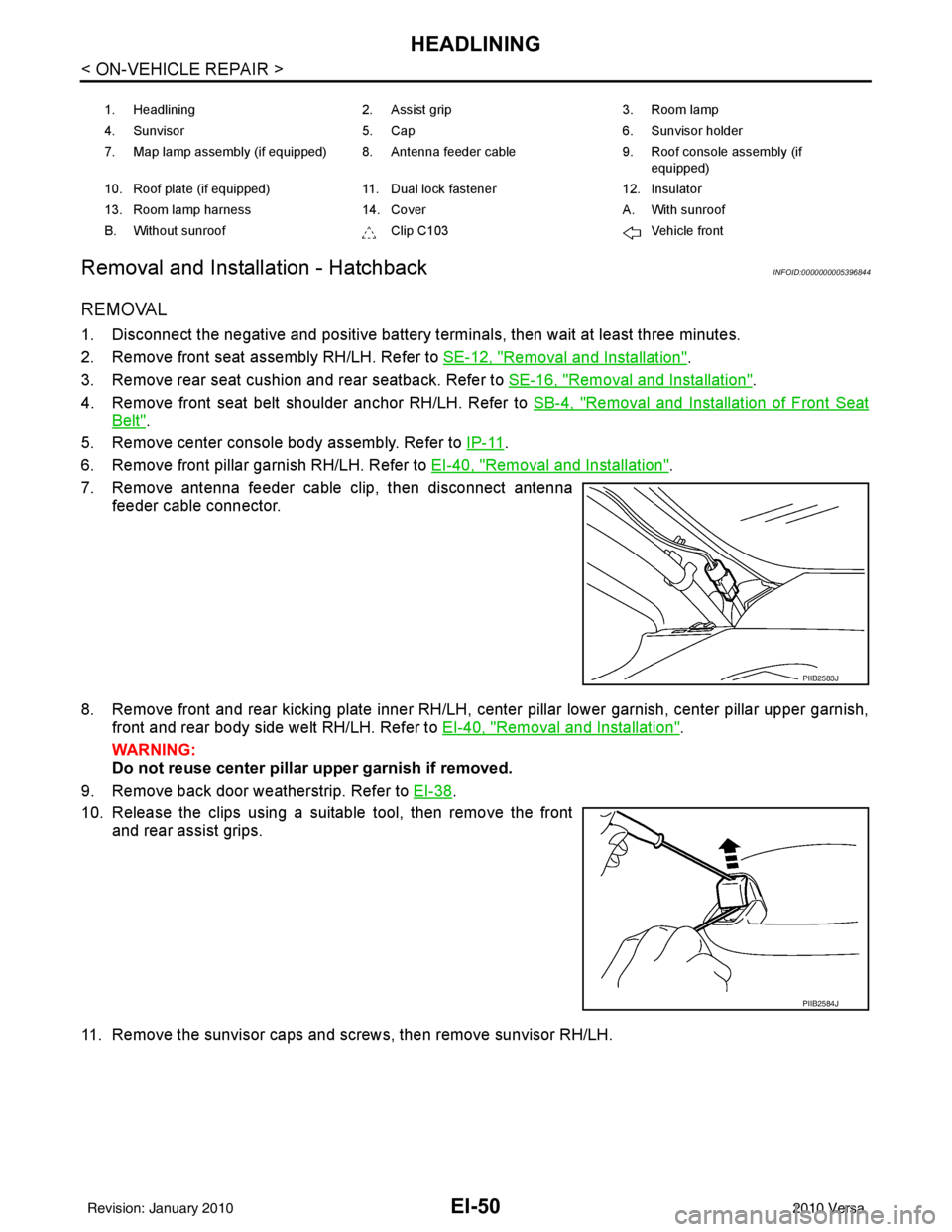 NISSAN LATIO 2010 Service Repair Manual EI-50
< ON-VEHICLE REPAIR >
HEADLINING
Removal and Installation - Hatchback
INFOID:0000000005396844
REMOVAL
1. Disconnect the negative and positive battery termi nals, then wait at least three minutes NISSAN LATIO 2010 Service Repair Manual EI-50
< ON-VEHICLE REPAIR >
HEADLINING
Removal and Installation - Hatchback
INFOID:0000000005396844
REMOVAL
1. Disconnect the negative and positive battery termi nals, then wait at least three minutes