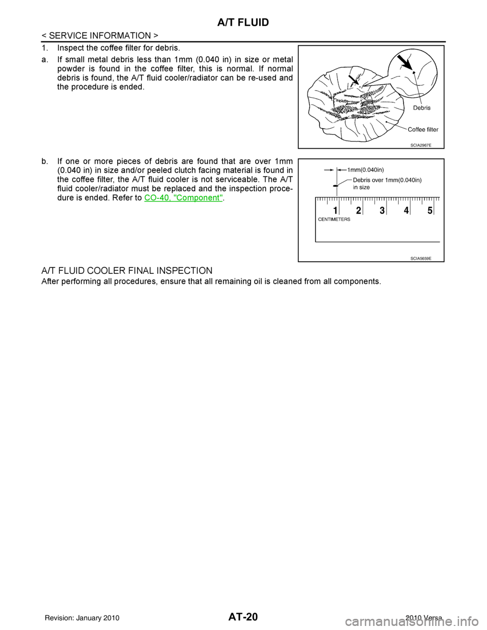 NISSAN LATIO 2010  Service Repair Manual AT-20
< SERVICE INFORMATION >
A/T FLUID
1. Inspect the coffee filter for debris.
a. If small metal debris less than 1mm (0.040 in) in size or metalpowder is found in the coffee filter, this is normal.