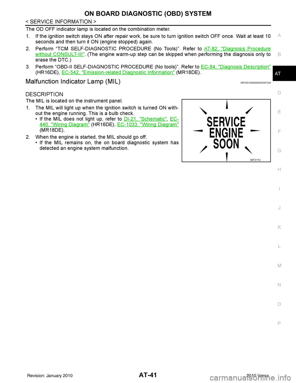 NISSAN LATIO 2010  Service Repair Manual ON BOARD DIAGNOSTIC (OBD) SYSTEMAT-41
< SERVICE INFORMATION >
DE
F
G H
I
J
K L
M A
B
AT
N
O P
The OD OFF indicator lamp is located on the combination meter.
1. If the ignition switch stays ON after re