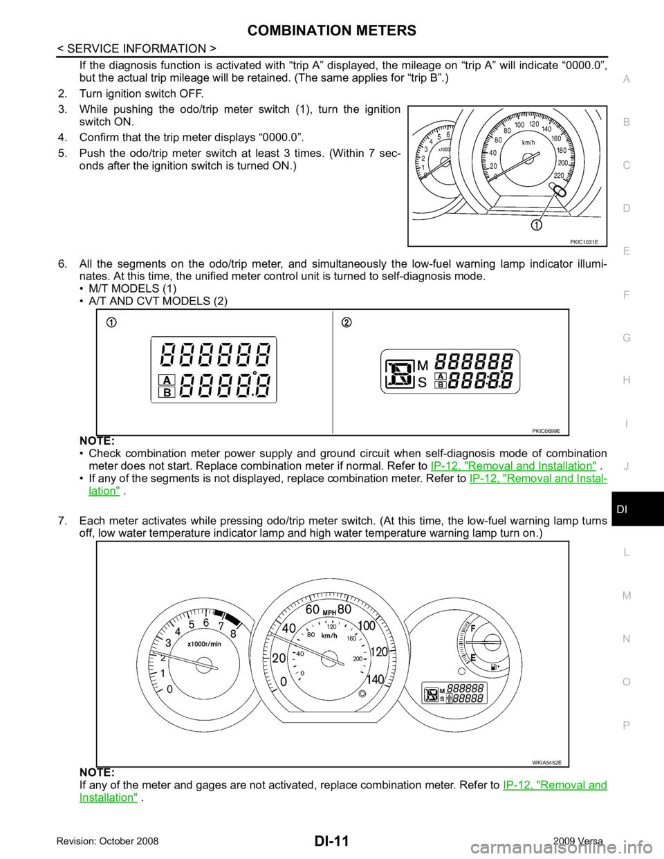 NISSAN LATIO 2009  Service Repair Manual DI
N
O P
If the diagnosis function is activat
ed with “trip A” displayed, the mileage on “trip A” will indicate “0000.0”,
but the actual trip mileage will be retained. (The same applies fo
