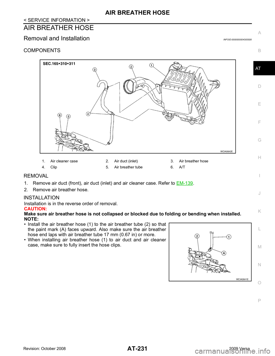 NISSAN LATIO 2009  Service Repair Manual AT
N
O P
AIR BREATHER HOSE
Removal and Installation INFOID:0000000004305508
COMPONENTS
REMOVAL 1. Remove air duct (front), air duct (inlet) and air cleaner case. Refer to  EM-139 .
2. Remove air breat