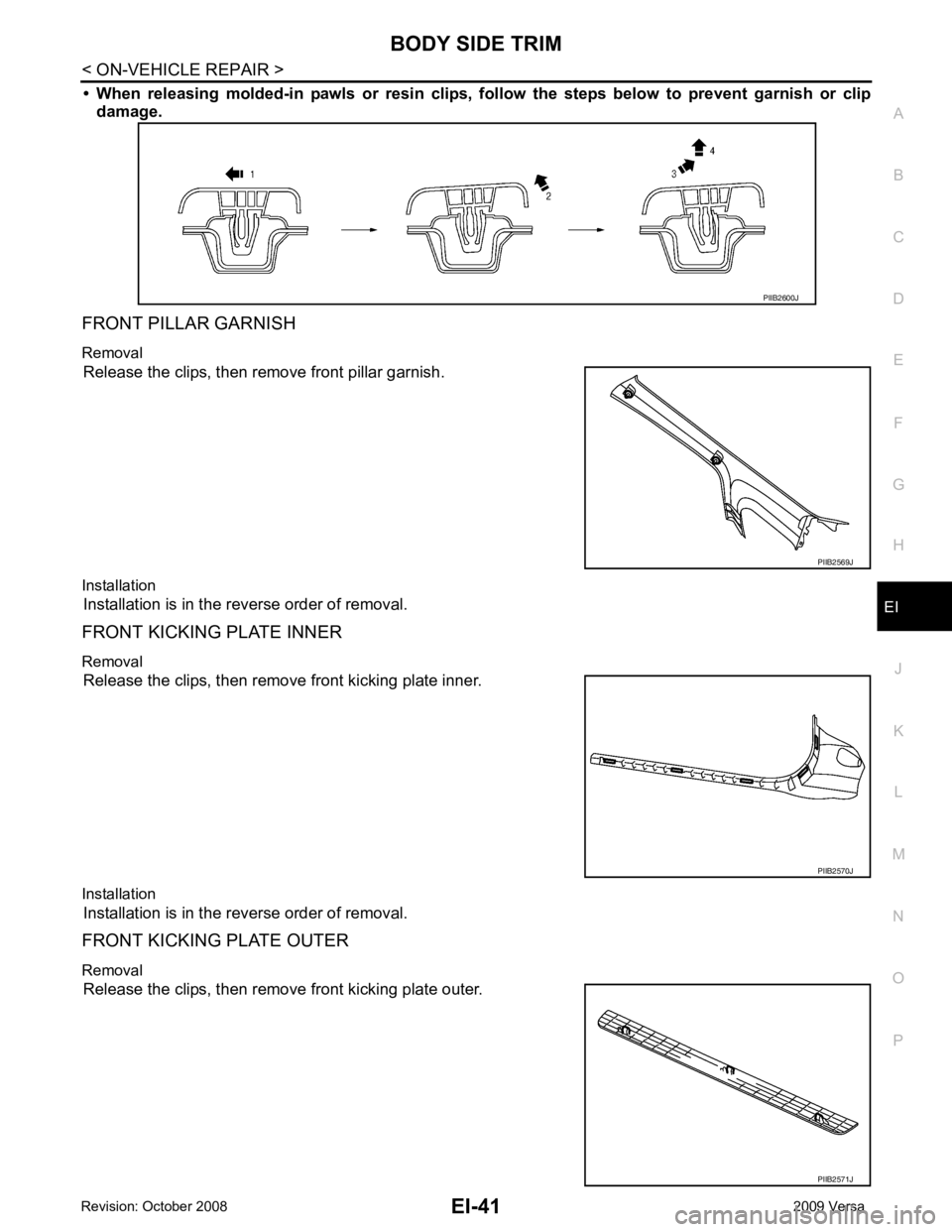 NISSAN LATIO 2009  Service Repair Manual EI
N
O P
• When  releasing  molded-in  pawls  or  
resin  clips,  follow  the  steps  below  to  prevent  garnish  or  clip
damage.
FRONT PILLAR GARNISH
Removal Release the clips, then remove front 
