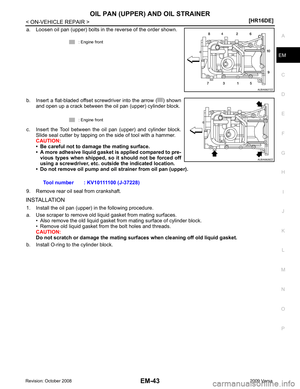 NISSAN LATIO 2009  Service Repair Manual EM
NP
O
a. Loosen oil pan (upper) bolts in the reverse of the order shown.
b. Insert a flat-bladed offset screwdriver into the arrow ( ) shown and open up a crack between the oil pan (upper) cylinder 