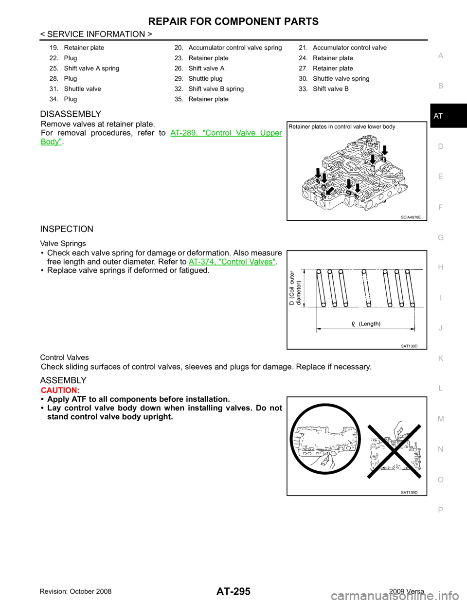 NISSAN LATIO 2009 Service Repair Manual REPAIR FOR COMPONENT PARTS
AT-295
< SERVICE INFORMATION >
D
E
F
G H
I
J
K L
M A
B AT
N
O P
DISASSEMBLY
Remove valves at retainer plate.
For removal procedures, refer to AT-289, " Control Valve NISSAN LATIO 2009 Service Repair Manual REPAIR FOR COMPONENT PARTS
AT-295
< SERVICE INFORMATION >
D
E
F
G H
I
J
K L
M A
B AT
N
O P
DISASSEMBLY
Remove valves at retainer plate.
For removal procedures, refer to AT-289, " Control Valve