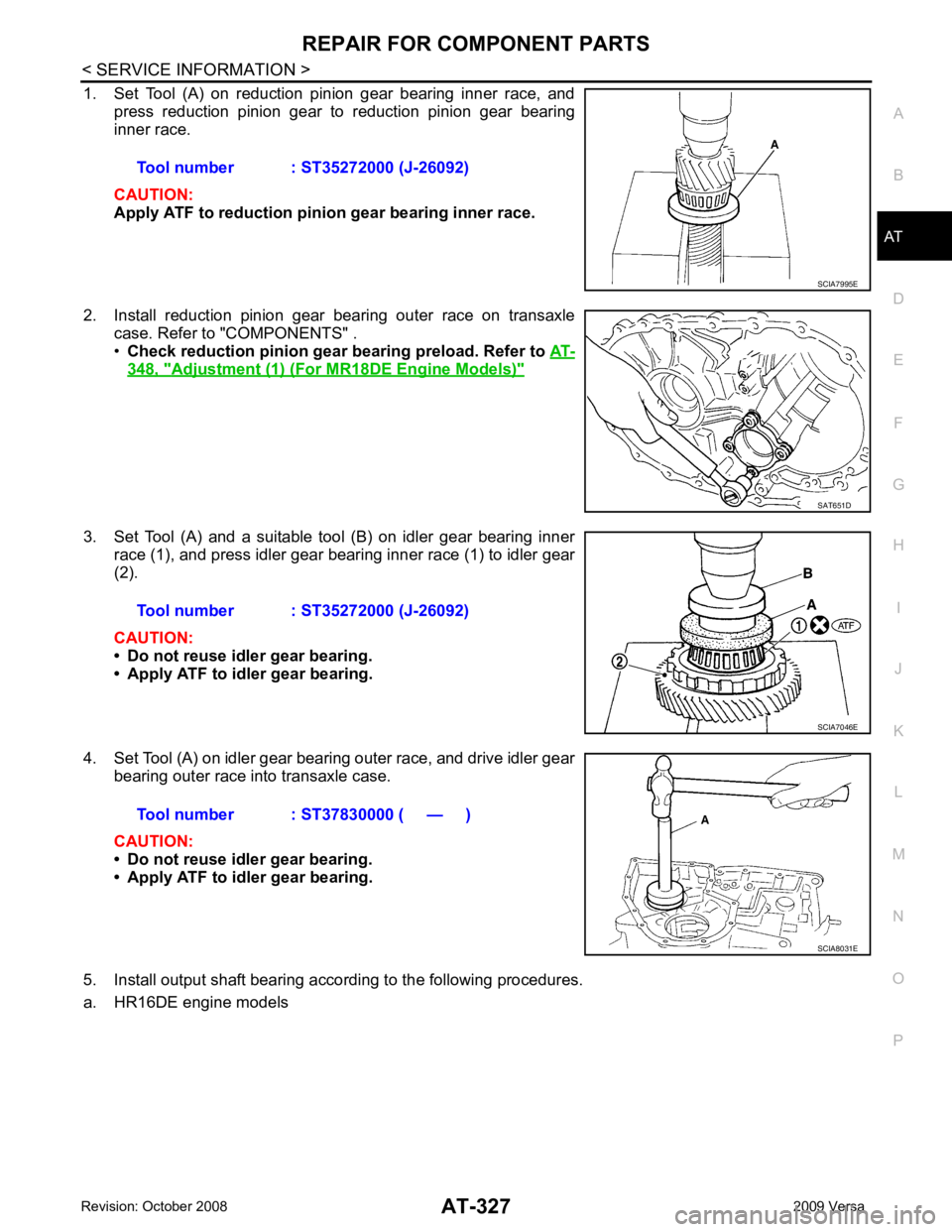 NISSAN LATIO 2009  Service Repair Manual REPAIR FOR COMPONENT PARTS
AT-327
< SERVICE INFORMATION >
D
E
F
G H
I
J
K L
M A
B AT
N
O P
1. Set  Tool  (A)  on  reduction  pinion  gear  bearing  inner  race,  and
press  reduction  pinion  gear  to