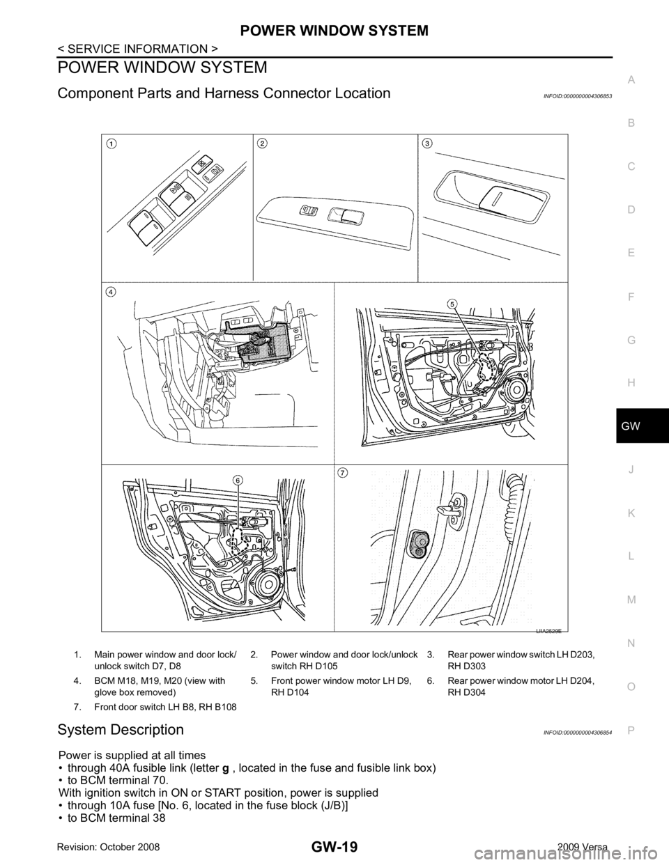 NISSAN LATIO 2009  Service Repair Manual GW
N
O P
POWER WINDOW SYSTEM
Component Parts and Har ness Connector Location INFOID:0000000004306853
System Description INFOID:0000000004306854
Power is supplied at all times
• through 40A fusible l