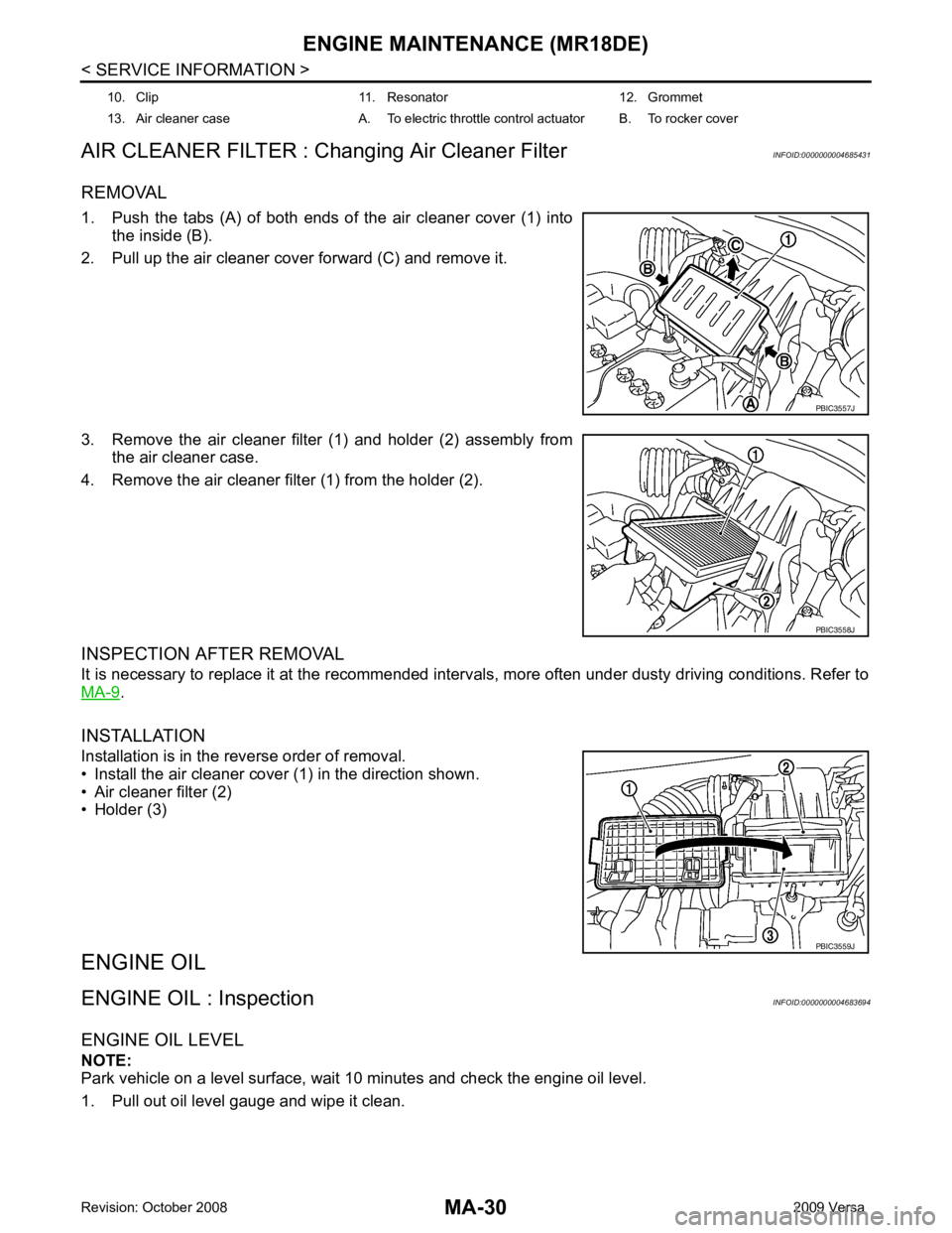 NISSAN LATIO 2009 Service Repair Manual MA-30< SERVICE INFORMATION >
ENGINE MAINTENANCE (MR18DE)
AIR CLEANER FILTER : Changing Air Cleaner Filter INFOID:0000000004685431
REMOVAL
1. Push the tabs (A) of both ends of the air cleaner NISSAN LATIO 2009 Service Repair Manual MA-30< SERVICE INFORMATION >
ENGINE MAINTENANCE (MR18DE)
AIR CLEANER FILTER : Changing Air Cleaner Filter INFOID:0000000004685431
REMOVAL
1. Push the tabs (A) of both ends of the air cleaner