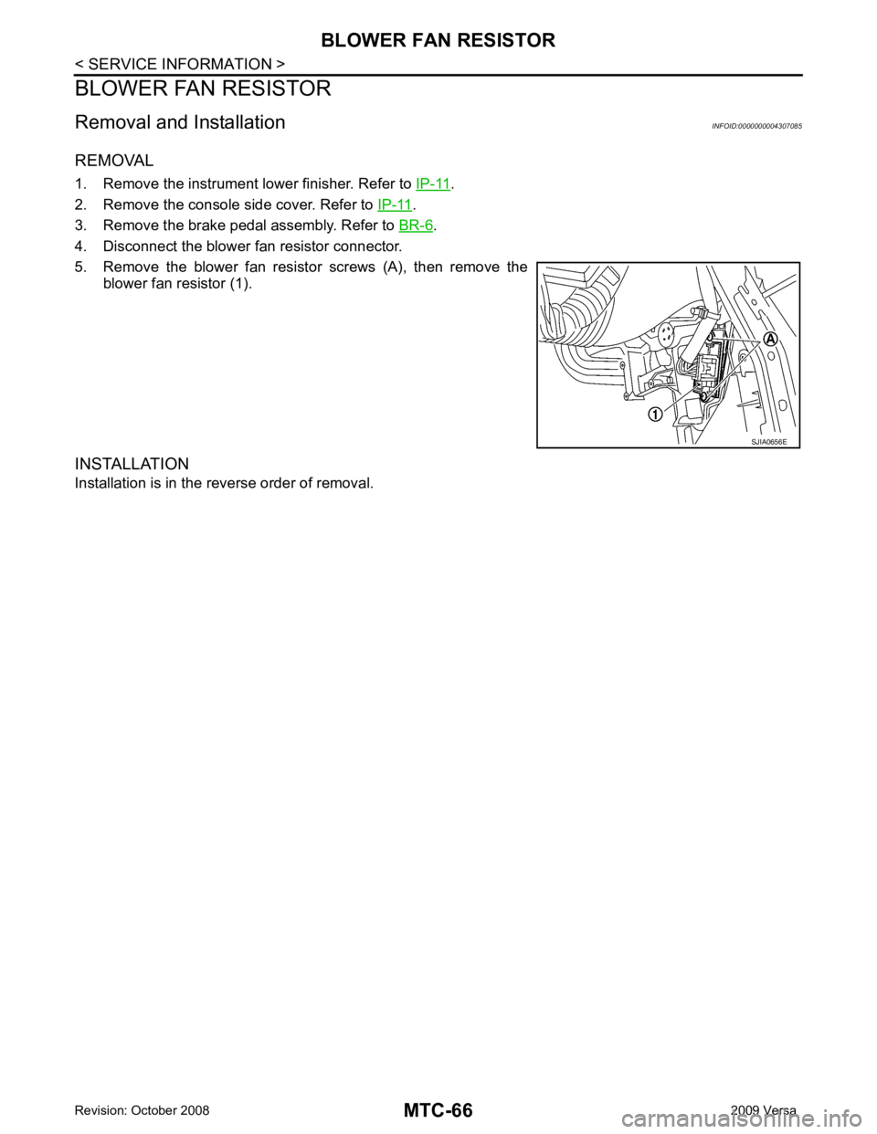 NISSAN LATIO 2009  Service Repair Manual .
2. Remove the console side cover. Refer to  IP-11 .
3. Remove the brake pedal assembly. Refer to  BR-6 .
4. Disconnect the blower fan resistor connector.
5. Remove  the  blower  fan  resistor  screw