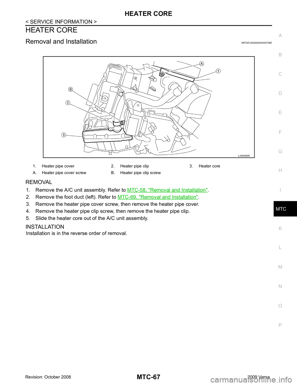 NISSAN LATIO 2009  Service Repair Manual MTC
N
O P
HEATER CORE
Removal and Installation INFOID:0000000004307086
REMOVAL 1. Remove the A/C unit assembly. Refer to  MTC-58, " Removal and Installation " .
2. Remove the foot duct (left). Refer t