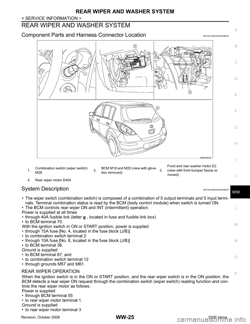 NISSAN LATIO 2009  Service Repair Manual WW
N
O P
REAR WIPER AND WASHER SYSTEM
Component Parts and Har ness Connector Location INFOID:0000000004306934
System Description INFOID:0000000004306935
• The wiper switch (combination switch ) is c