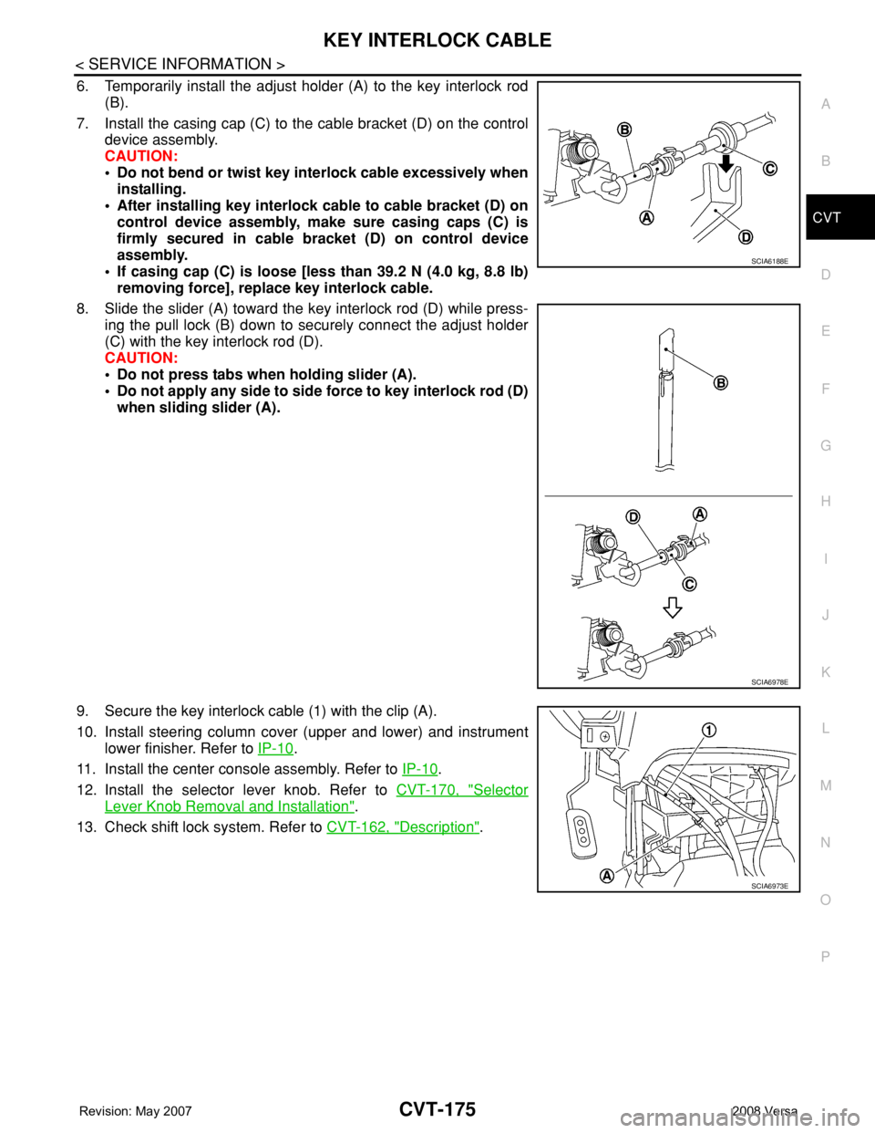 NISSAN LATIO 2008 Service Repair Manual KEY INTERLOCK CABLE
CVT-175
< SERVICE INFORMATION >
D
E
F
G
H
I
J
K
L
MA
B
CVT
N
O
P
6. Temporarily install the adjust holder (A) to the key interlock rod
(B).
7. Install the casing cap (C) to the cab NISSAN LATIO 2008 Service Repair Manual KEY INTERLOCK CABLE
CVT-175
< SERVICE INFORMATION >
D
E
F
G
H
I
J
K
L
MA
B
CVT
N
O
P
6. Temporarily install the adjust holder (A) to the key interlock rod
(B).
7. Install the casing cap (C) to the cab