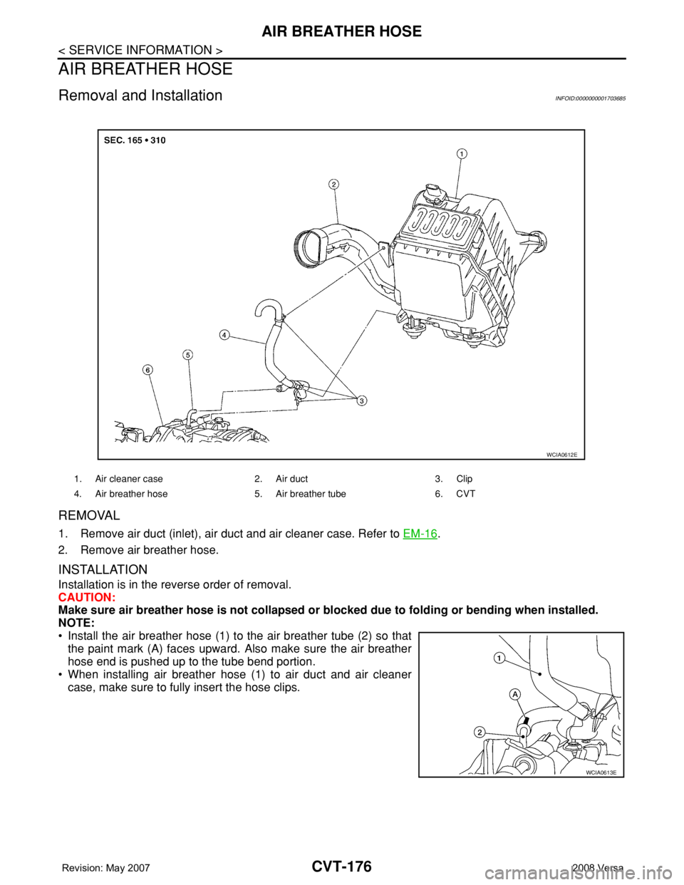 NISSAN LATIO 2008  Service Repair Manual CVT-176
< SERVICE INFORMATION >
AIR BREATHER HOSE
AIR BREATHER HOSE
Removal and InstallationINFOID:0000000001703685
REMOVAL
1. Remove air duct (inlet), air duct and air cleaner case. Refer to EM-16.
2