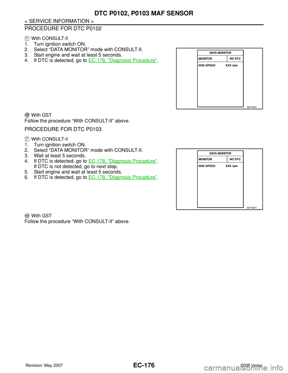 NISSAN LATIO 2008  Service Repair Manual EC-176
< SERVICE INFORMATION >
DTC P0102, P0103 MAF SENSOR
PROCEDURE FOR DTC P0102
 With CONSULT-II
1. Turn ignition switch ON.
2. Select “DATA MONITOR” mode with CONSULT-II.
3. Start engine and w