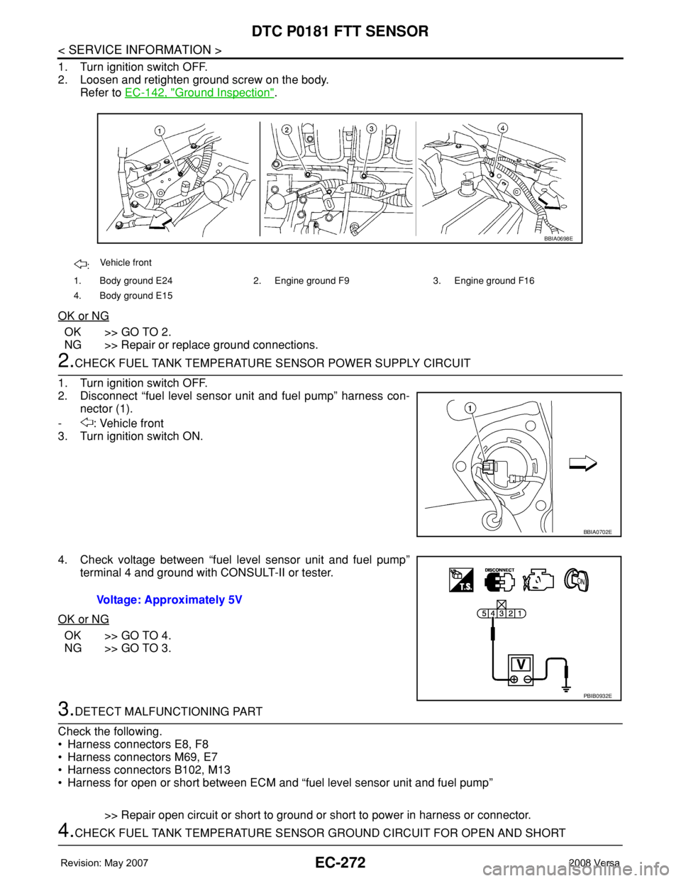 NISSAN LATIO 2008 Service Repair Manual EC-272
< SERVICE INFORMATION >
DTC P0181 FTT SENSOR
1. Turn ignition switch OFF.
2. Loosen and retighten ground screw on the body.
Refer to EC-142, "
Ground Inspection".
OK or NG
OK >> GO TO 2 NISSAN LATIO 2008 Service Repair Manual EC-272
< SERVICE INFORMATION >
DTC P0181 FTT SENSOR
1. Turn ignition switch OFF.
2. Loosen and retighten ground screw on the body.
Refer to EC-142, "
Ground Inspection".
OK or NG
OK >> GO TO 2