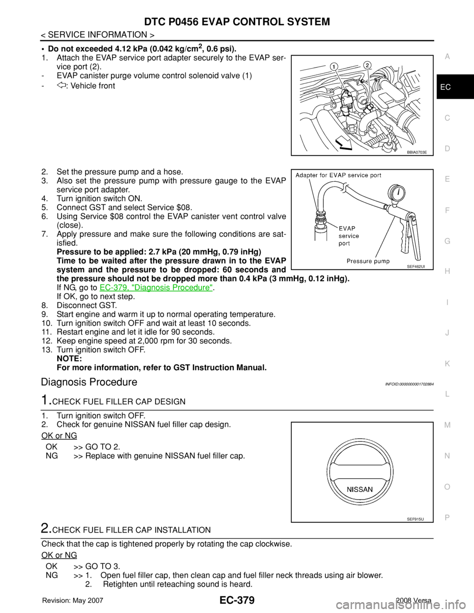 NISSAN LATIO 2008 Service Repair Manual DTC P0456 EVAP CONTROL SYSTEM
EC-379
< SERVICE INFORMATION >
C
D
E
F
G
H
I
J
K
L
MA
EC
N
P O
• Do not exceeded 4.12 kPa (0.042 kg/cm2, 0.6 psi).
1. Attach the EVAP service port adapter securely to t NISSAN LATIO 2008 Service Repair Manual DTC P0456 EVAP CONTROL SYSTEM
EC-379
< SERVICE INFORMATION >
C
D
E
F
G
H
I
J
K
L
MA
EC
N
P O
• Do not exceeded 4.12 kPa (0.042 kg/cm2, 0.6 psi).
1. Attach the EVAP service port adapter securely to t