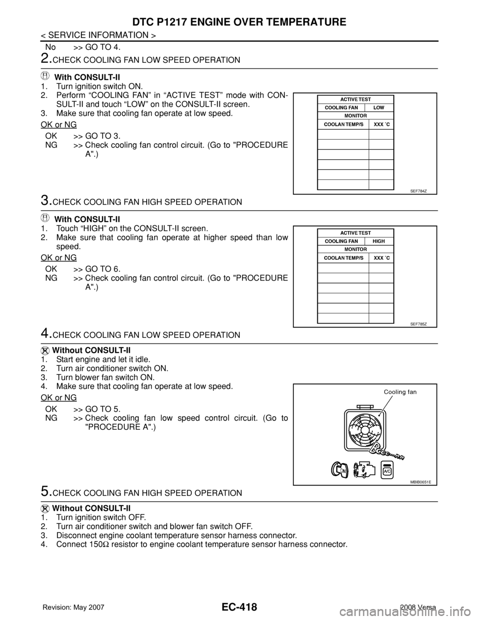 NISSAN LATIO 2008 Service Repair Manual EC-418
< SERVICE INFORMATION >
DTC P1217 ENGINE OVER TEMPERATURE
No >> GO TO 4.
2.CHECK COOLING FAN LOW SPEED OPERATION
With CONSULT-II
1. Turn ignition switch ON.
2. Perform “COOLING FAN” in “ NISSAN LATIO 2008 Service Repair Manual EC-418
< SERVICE INFORMATION >
DTC P1217 ENGINE OVER TEMPERATURE
No >> GO TO 4.
2.CHECK COOLING FAN LOW SPEED OPERATION
With CONSULT-II
1. Turn ignition switch ON.
2. Perform “COOLING FAN” in “
