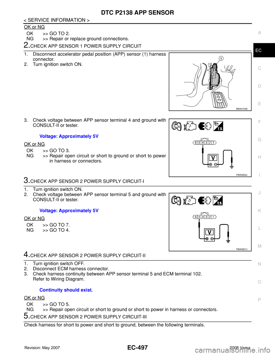 NISSAN LATIO 2008 Service Repair Manual DTC P2138 APP SENSOR
EC-497
< SERVICE INFORMATION >
C
D
E
F
G
H
I
J
K
L
MA
EC
N
P O
OK or NG
OK >> GO TO 2.
NG >> Repair or replace ground connections.
2.CHECK APP SENSOR 1 POWER SUPPLY CIRCUIT
1. Dis NISSAN LATIO 2008 Service Repair Manual DTC P2138 APP SENSOR
EC-497
< SERVICE INFORMATION >
C
D
E
F
G
H
I
J
K
L
MA
EC
N
P O
OK or NG
OK >> GO TO 2.
NG >> Repair or replace ground connections.
2.CHECK APP SENSOR 1 POWER SUPPLY CIRCUIT
1. Dis