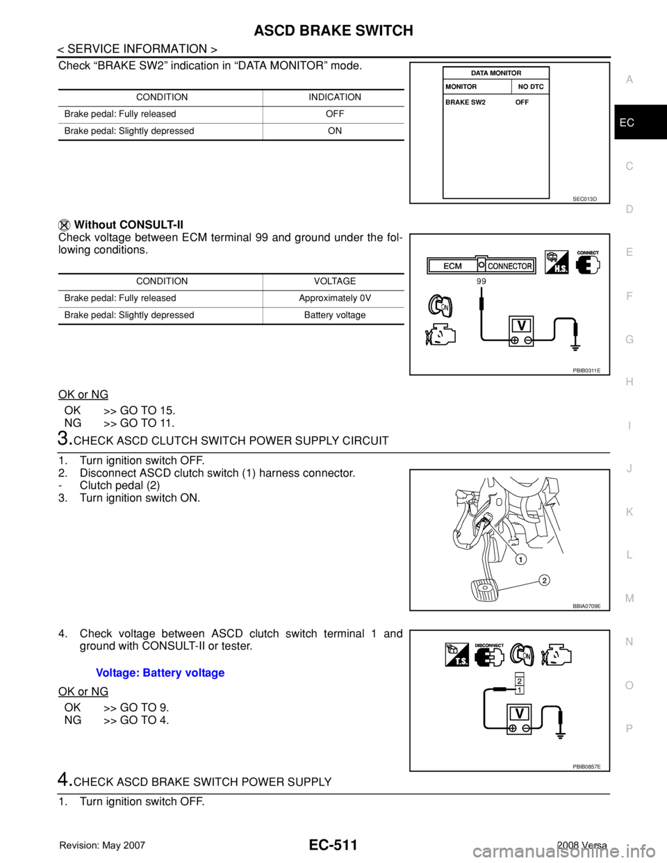 NISSAN LATIO 2008  Service Repair Manual ASCD BRAKE SWITCH
EC-511
< SERVICE INFORMATION >
C
D
E
F
G
H
I
J
K
L
MA
EC
N
P O
Check “BRAKE SW2” indication in “DATA MONITOR” mode. 
 Without CONSULT-II
Check voltage between ECM terminal 99
