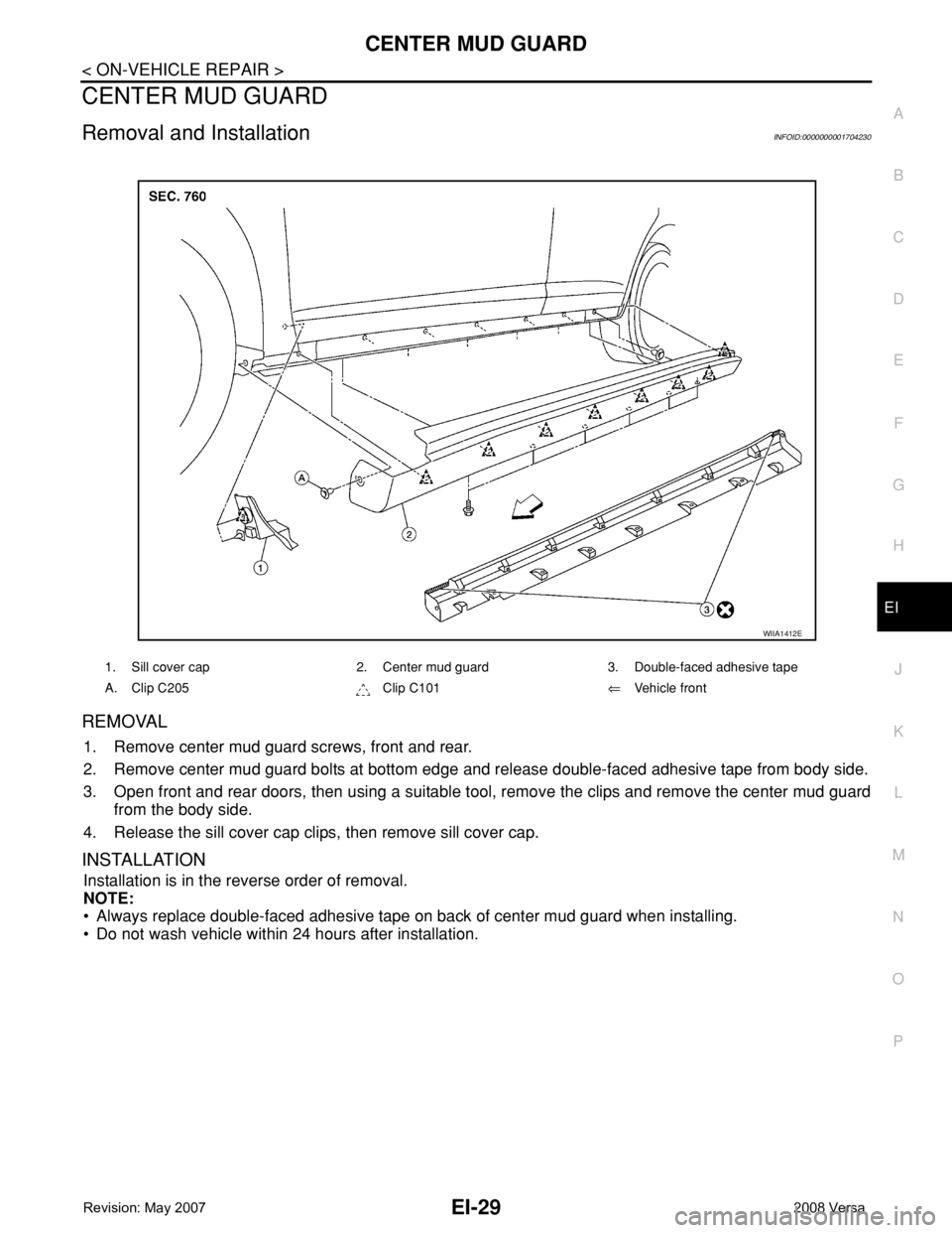 NISSAN LATIO 2008  Service Repair Manual CENTER MUD GUARD
EI-29
< ON-VEHICLE REPAIR >
C
D
E
F
G
H
J
K
L
MA
B
EI
N
O
P
CENTER MUD GUARD
Removal and InstallationINFOID:0000000001704230
REMOVAL
1. Remove center mud guard screws, front and rear.