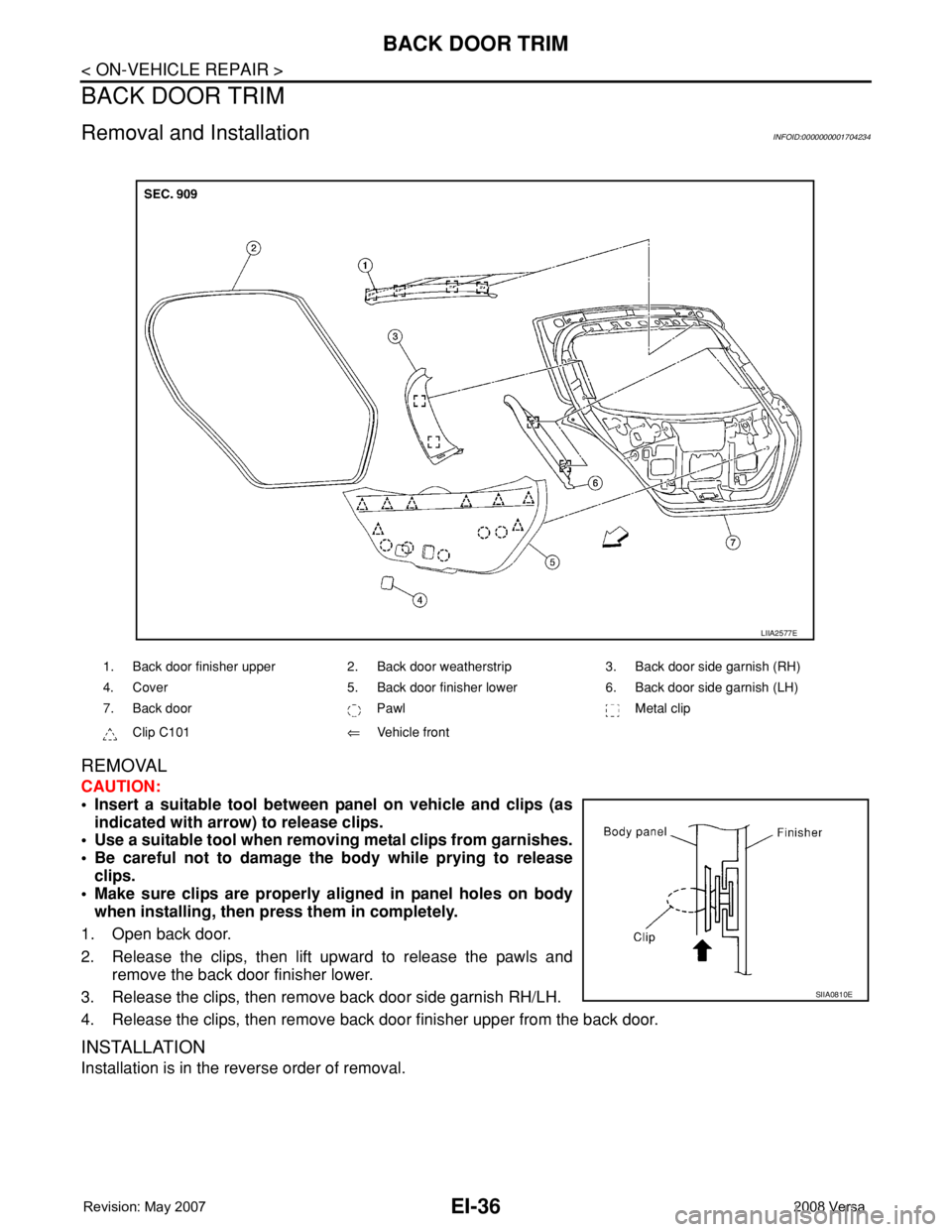 NISSAN LATIO 2008 Service Repair Manual EI-36
< ON-VEHICLE REPAIR >
BACK DOOR TRIM
BACK DOOR TRIM
Removal and InstallationINFOID:0000000001704234
REMOVAL
CAUTION:
• Insert a suitable tool between panel on vehicle and clips (as
indicated w NISSAN LATIO 2008 Service Repair Manual EI-36
< ON-VEHICLE REPAIR >
BACK DOOR TRIM
BACK DOOR TRIM
Removal and InstallationINFOID:0000000001704234
REMOVAL
CAUTION:
• Insert a suitable tool between panel on vehicle and clips (as
indicated w