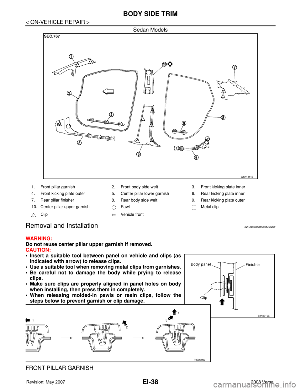 NISSAN LATIO 2008 Service Repair Manual EI-38
< ON-VEHICLE REPAIR >
BODY SIDE TRIM
Sedan Models
Removal and InstallationINFOID:0000000001704236
WARNING:
Do not reuse center pillar upper garnish if removed.
CAUTION:
• Insert a suitable too NISSAN LATIO 2008 Service Repair Manual EI-38
< ON-VEHICLE REPAIR >
BODY SIDE TRIM
Sedan Models
Removal and InstallationINFOID:0000000001704236
WARNING:
Do not reuse center pillar upper garnish if removed.
CAUTION:
• Insert a suitable too