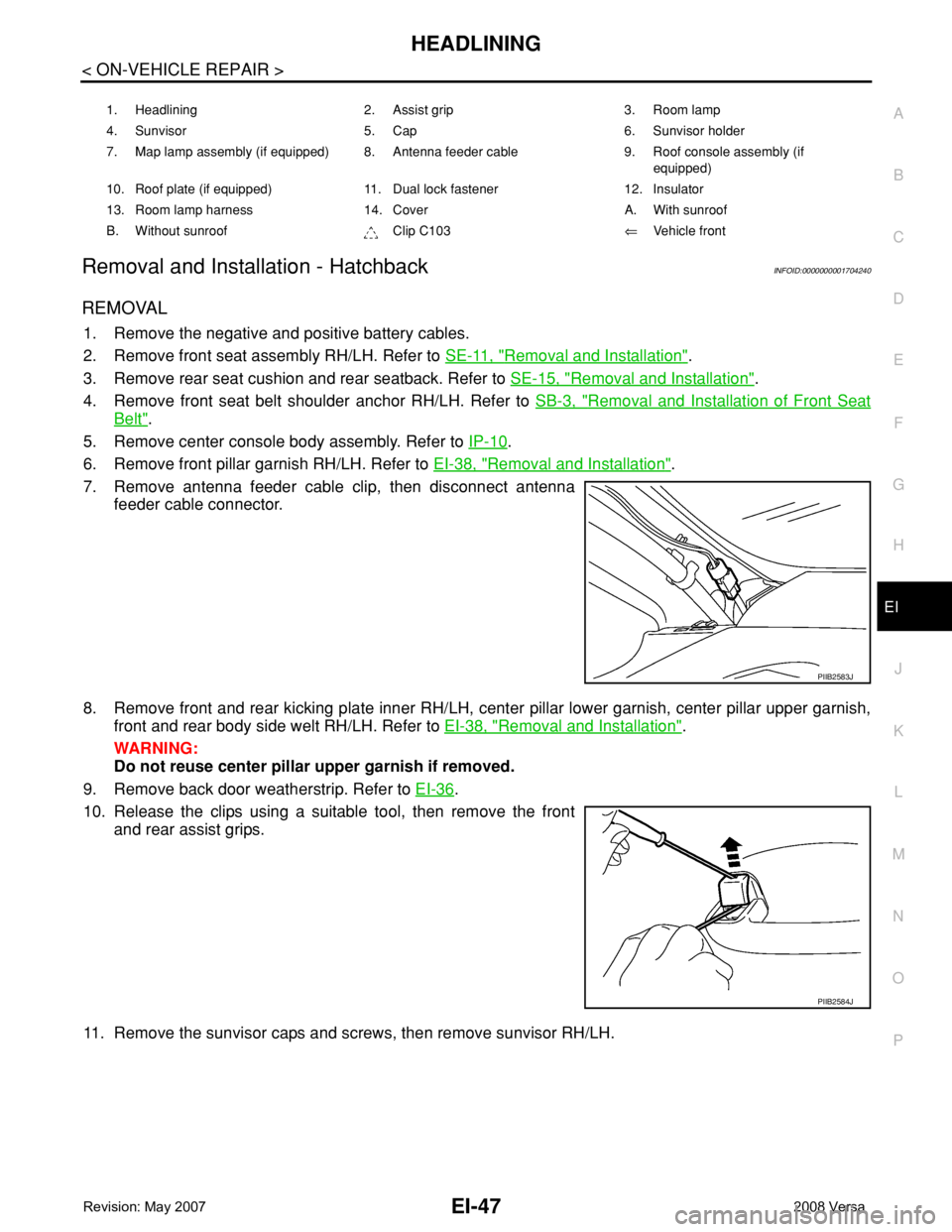 NISSAN LATIO 2008 Service Repair Manual HEADLINING
EI-47
< ON-VEHICLE REPAIR >
C
D
E
F
G
H
J
K
L
MA
B
EI
N
O
P
Removal and Installation - HatchbackINFOID:0000000001704240
REMOVAL
1. Remove the negative and positive battery cables.
2. Remove NISSAN LATIO 2008 Service Repair Manual HEADLINING
EI-47
< ON-VEHICLE REPAIR >
C
D
E
F
G
H
J
K
L
MA
B
EI
N
O
P
Removal and Installation - HatchbackINFOID:0000000001704240
REMOVAL
1. Remove the negative and positive battery cables.
2. Remove