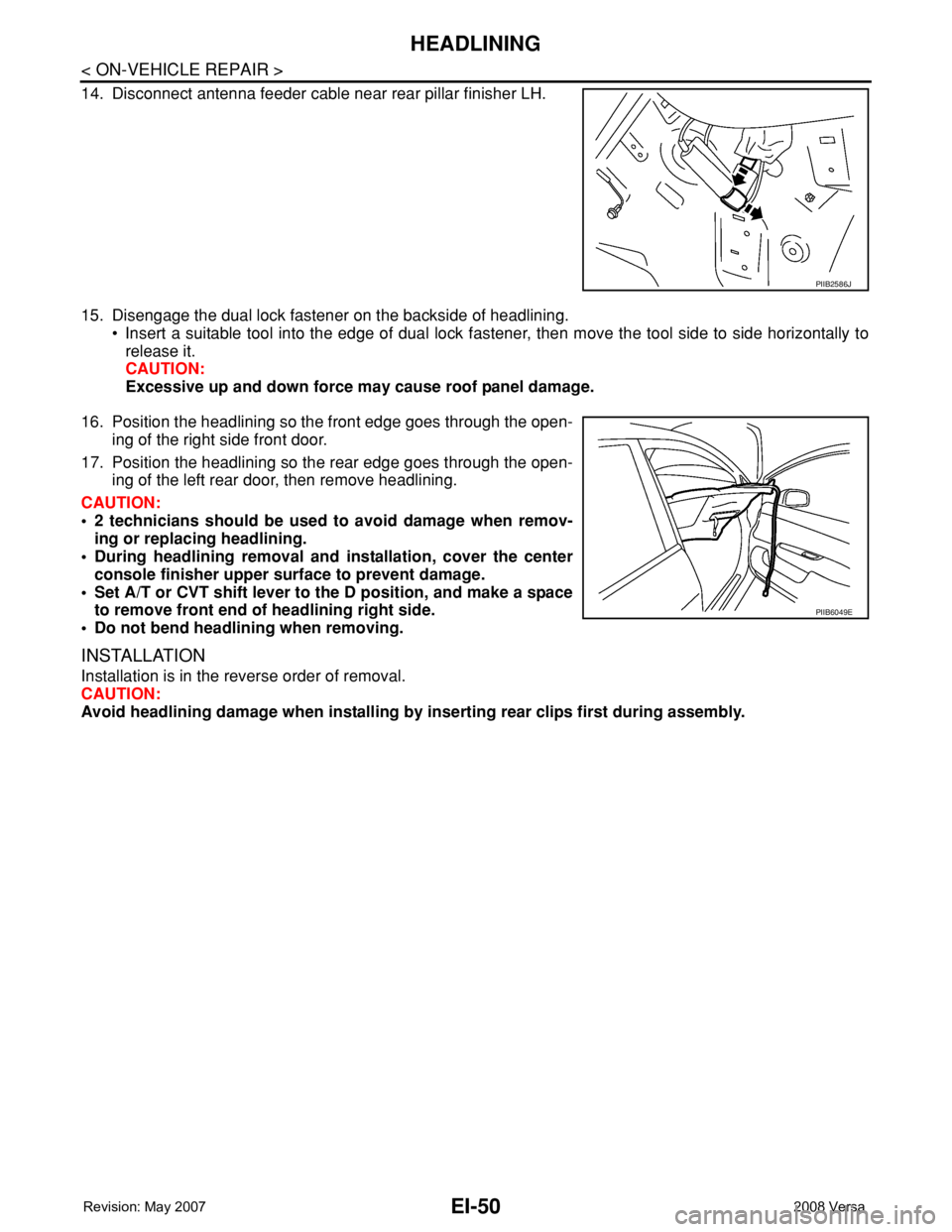 NISSAN LATIO 2008 Service Repair Manual EI-50
< ON-VEHICLE REPAIR >
HEADLINING
14. Disconnect antenna feeder cable near rear pillar finisher LH.
15. Disengage the dual lock fastener on the backside of headlining.
• Insert a suitable tool NISSAN LATIO 2008 Service Repair Manual EI-50
< ON-VEHICLE REPAIR >
HEADLINING
14. Disconnect antenna feeder cable near rear pillar finisher LH.
15. Disengage the dual lock fastener on the backside of headlining.
• Insert a suitable tool